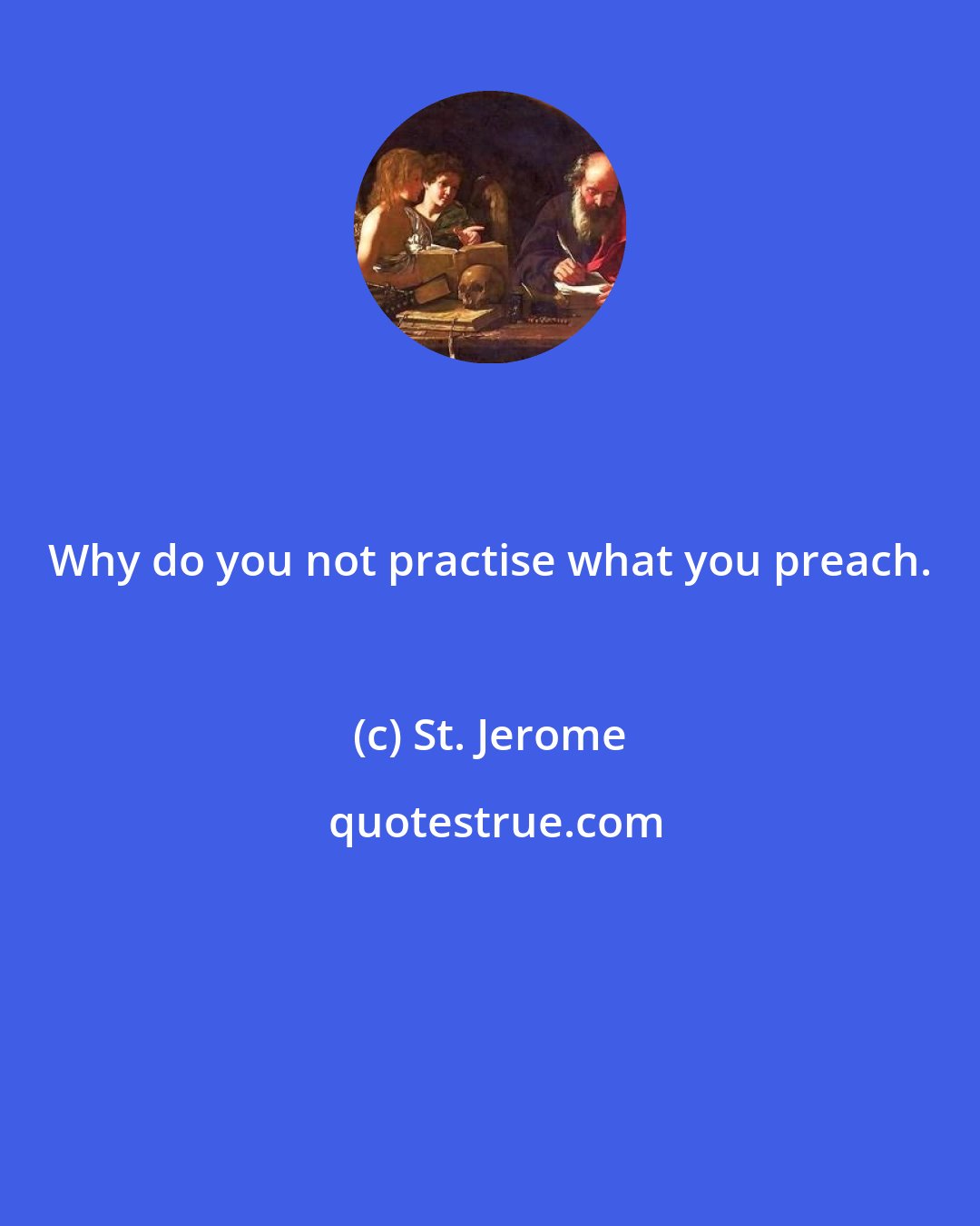 St. Jerome: Why do you not practise what you preach.