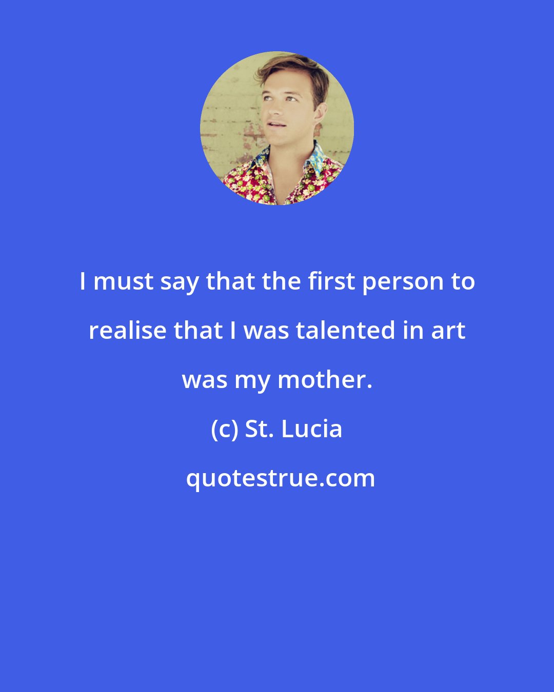 St. Lucia: I must say that the first person to realise that I was talented in art was my mother.