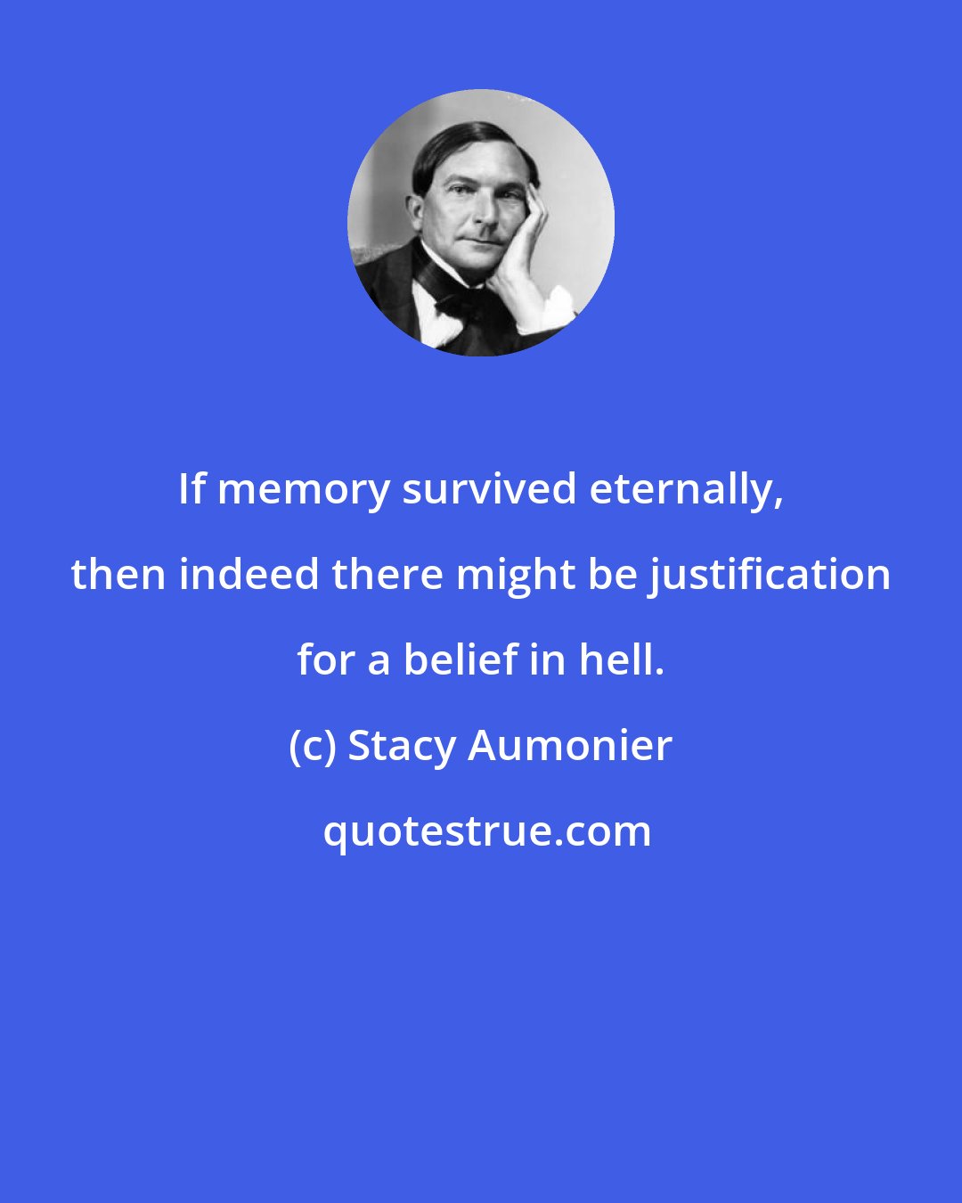 Stacy Aumonier: If memory survived eternally, then indeed there might be justification for a belief in hell.