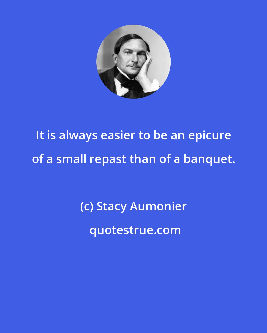 Stacy Aumonier: It is always easier to be an epicure of a small repast than of a banquet.