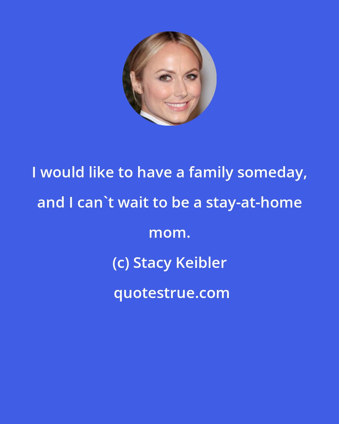 Stacy Keibler: I would like to have a family someday, and I can't wait to be a stay-at-home mom.