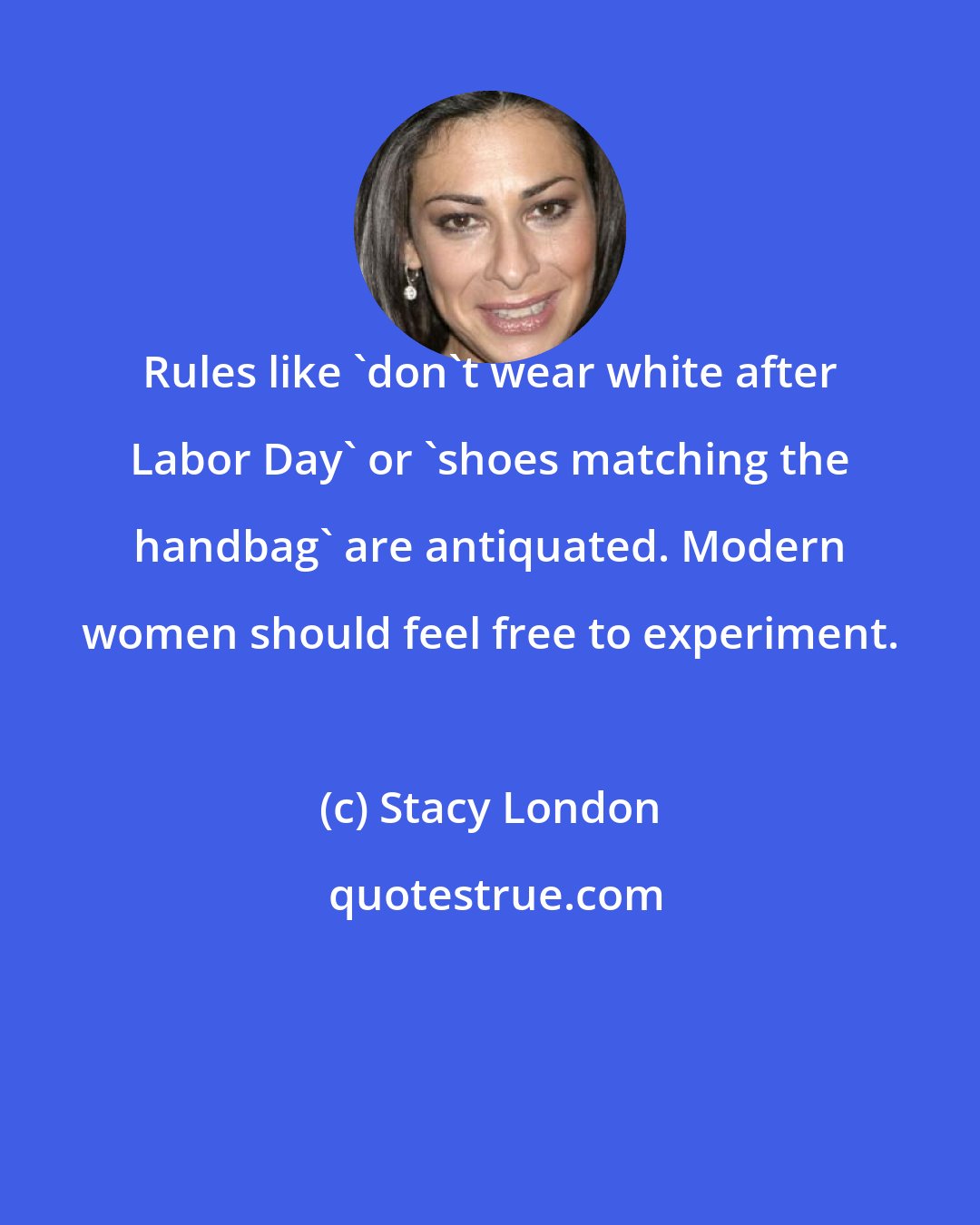 Stacy London: Rules like 'don't wear white after Labor Day' or 'shoes matching the handbag' are antiquated. Modern women should feel free to experiment.