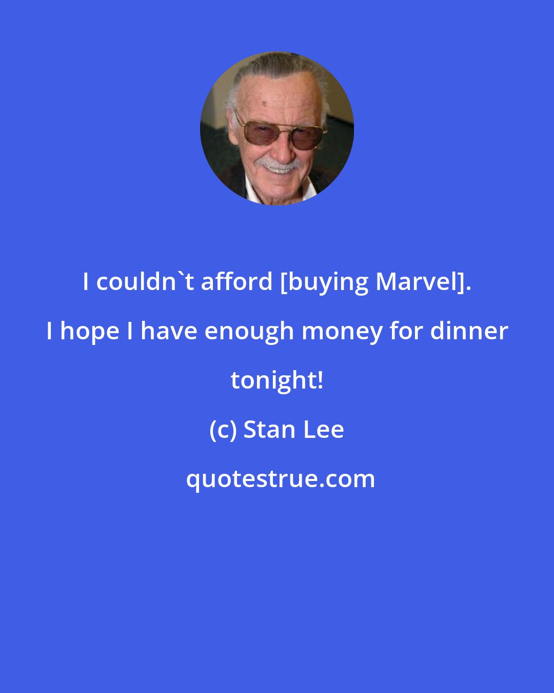 Stan Lee: I couldn't afford [buying Marvel]. I hope I have enough money for dinner tonight!