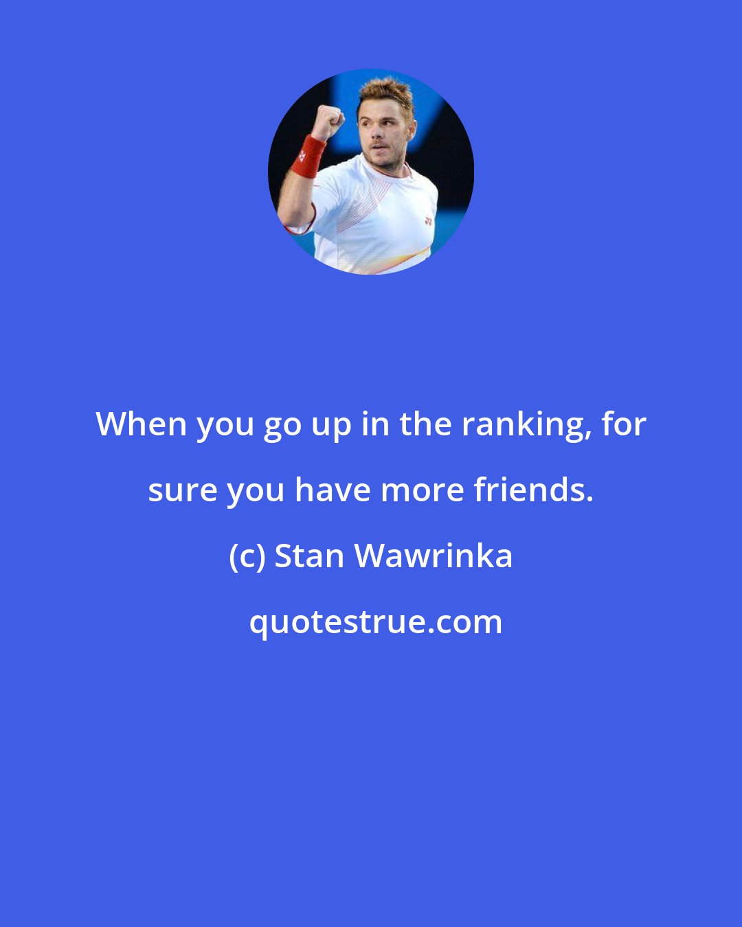 Stan Wawrinka: When you go up in the ranking, for sure you have more friends.