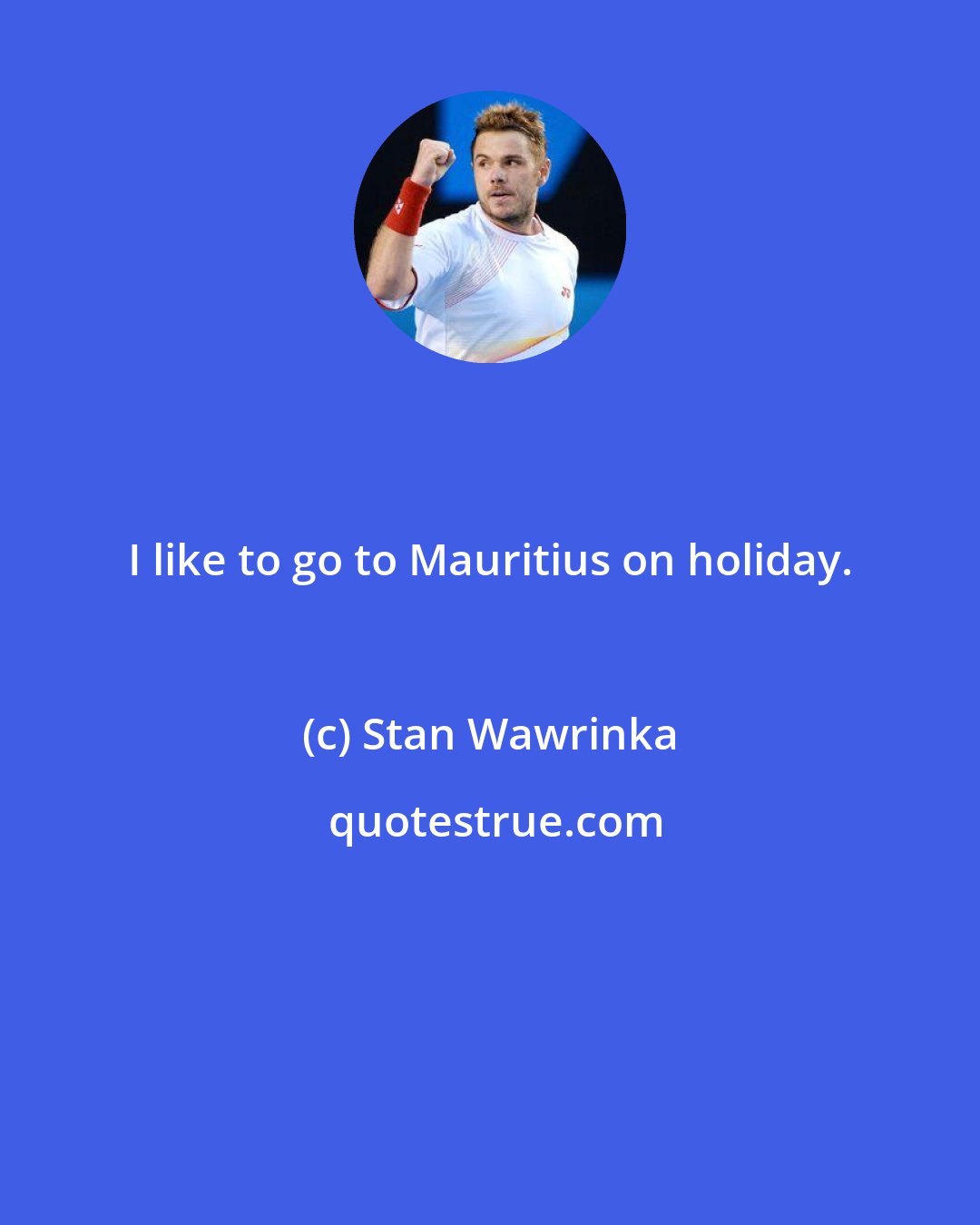 Stan Wawrinka: I like to go to Mauritius on holiday.