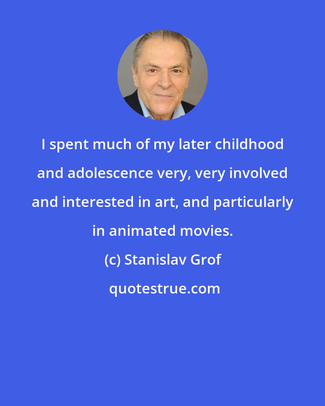 Stanislav Grof: I spent much of my later childhood and adolescence very, very involved and interested in art, and particularly in animated movies.