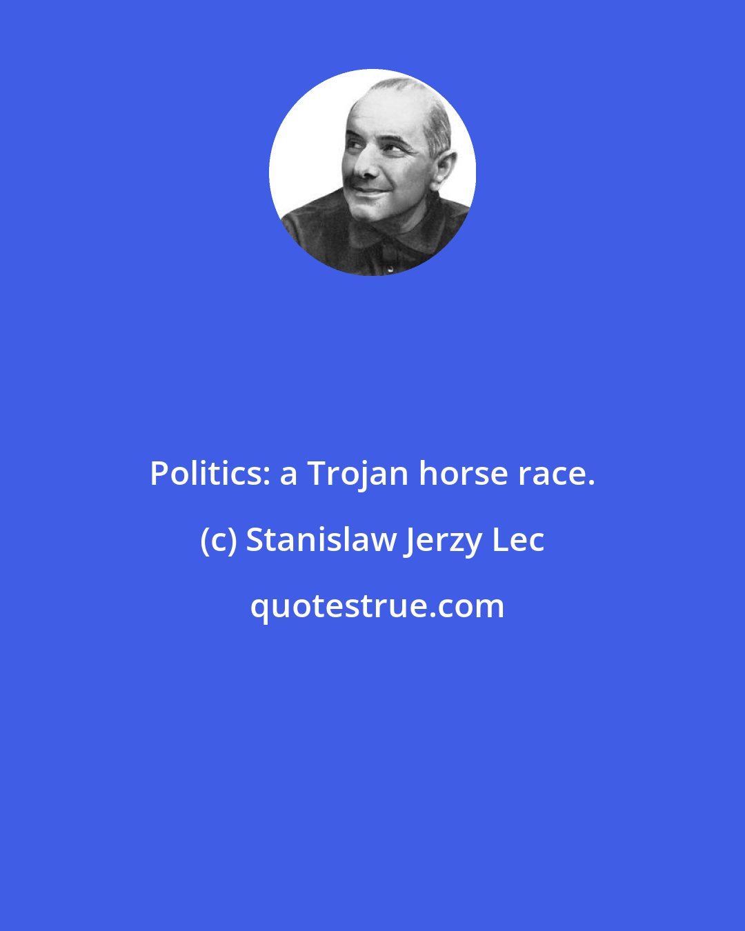 Stanislaw Jerzy Lec: Politics: a Trojan horse race.