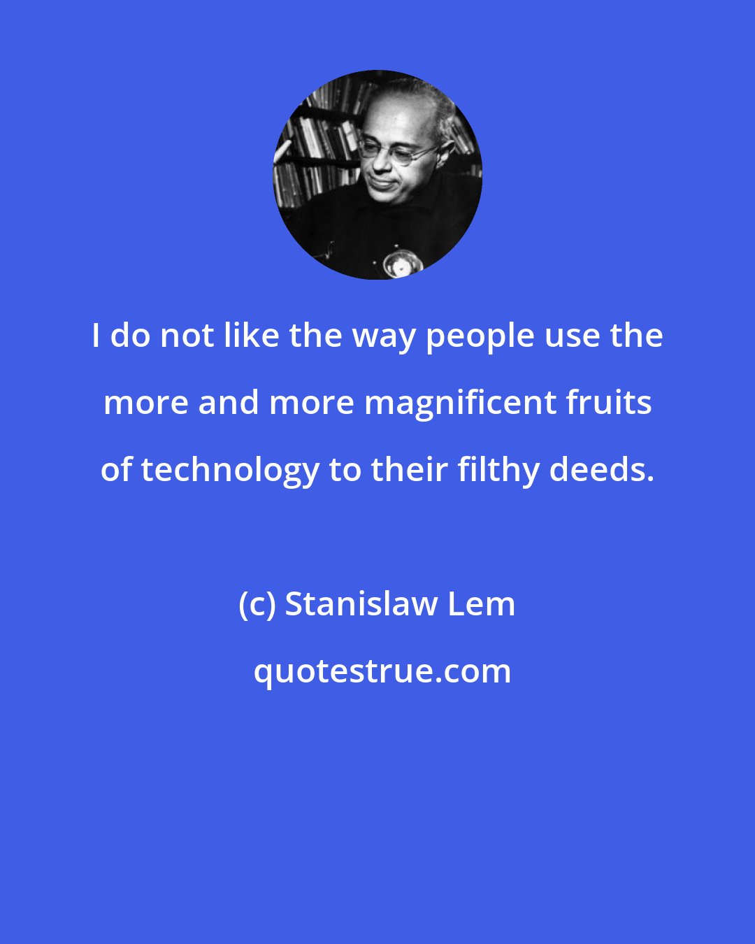 Stanislaw Lem: I do not like the way people use the more and more magnificent fruits of technology to their filthy deeds.