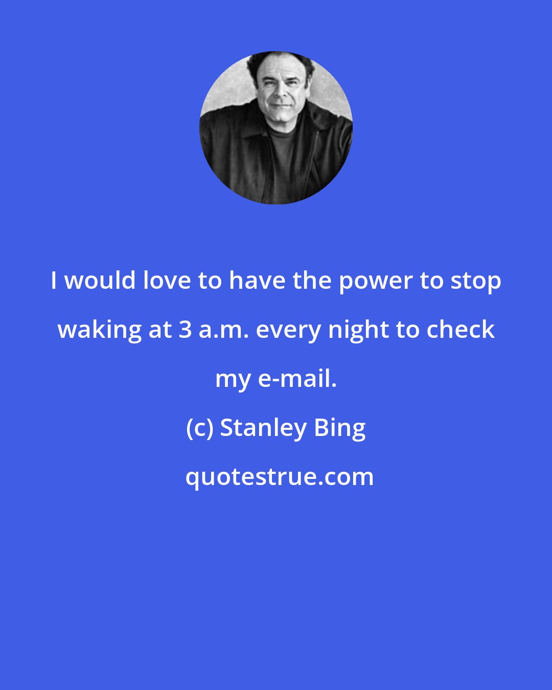 Stanley Bing: I would love to have the power to stop waking at 3 a.m. every night to check my e-mail.