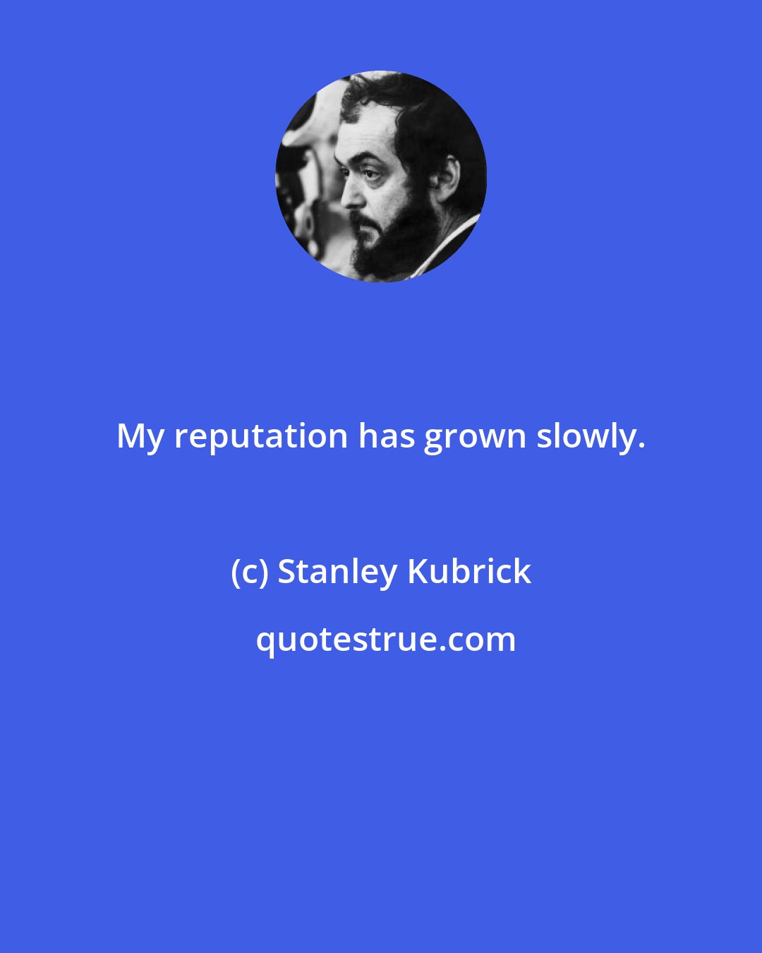 Stanley Kubrick: My reputation has grown slowly.