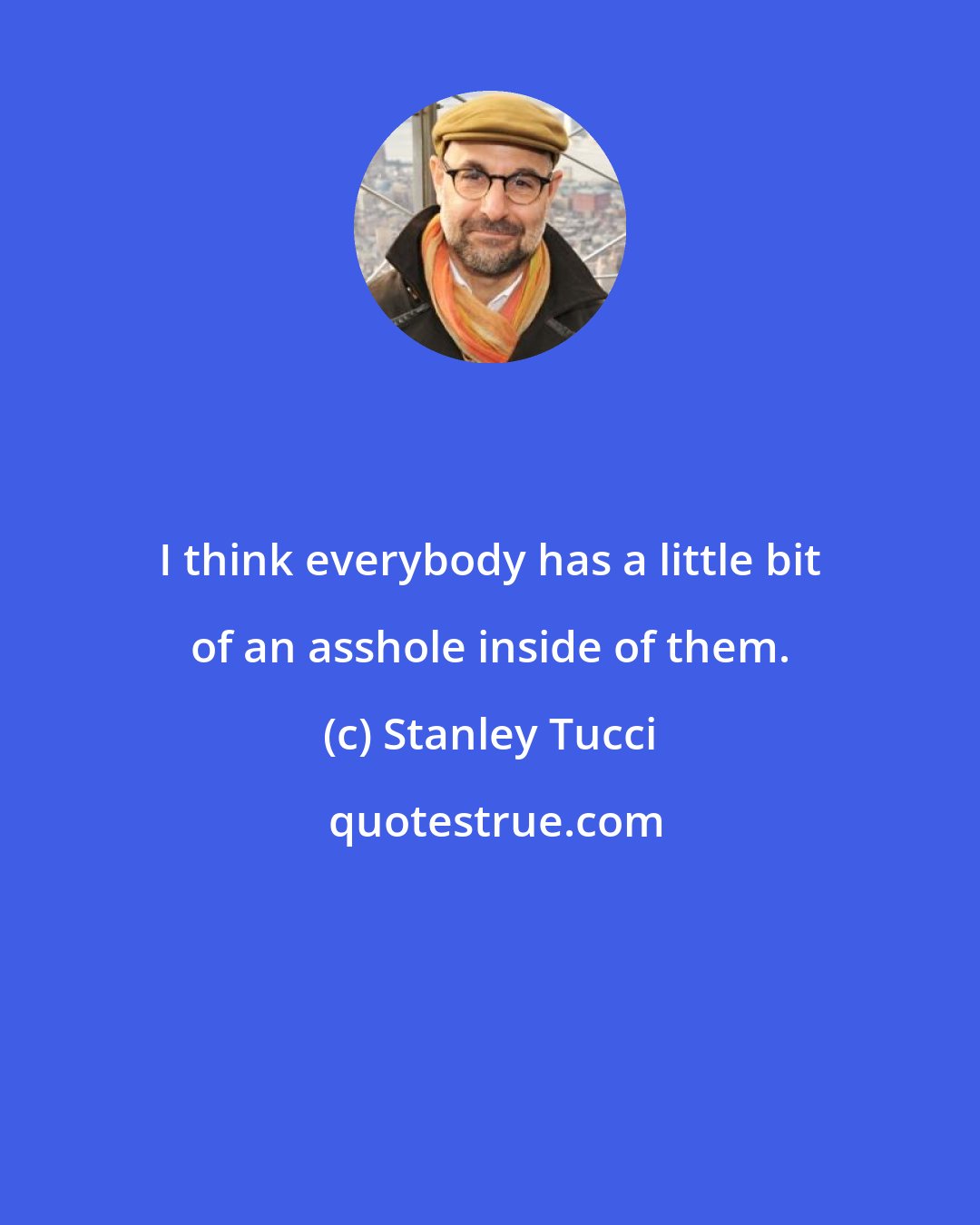 Stanley Tucci: I think everybody has a little bit of an asshole inside of them.