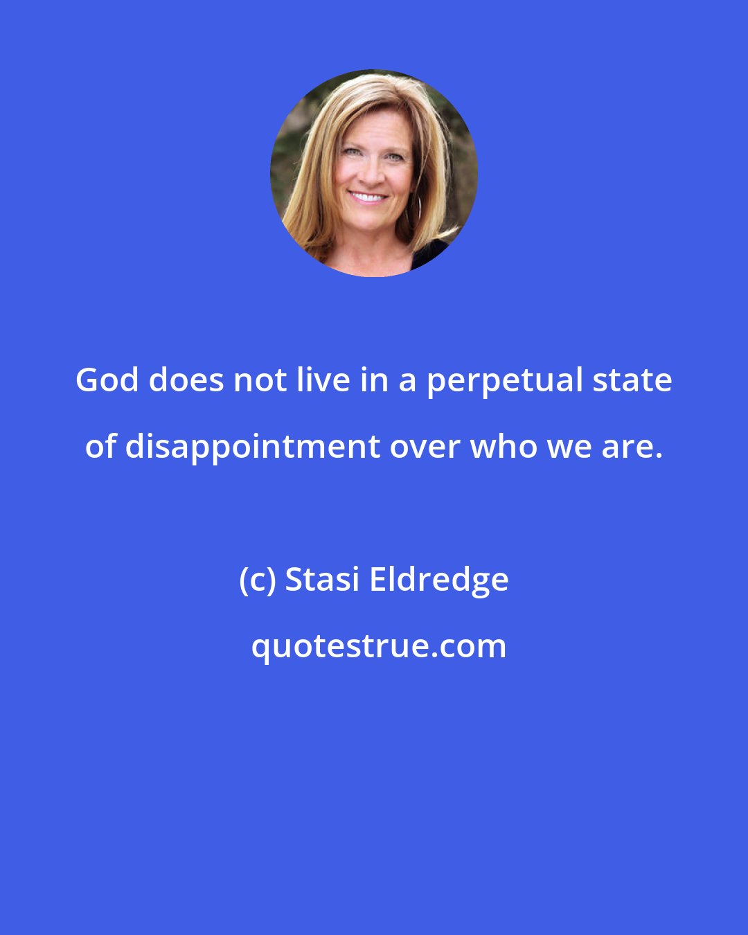 Stasi Eldredge: God does not live in a perpetual state of disappointment over who we are.