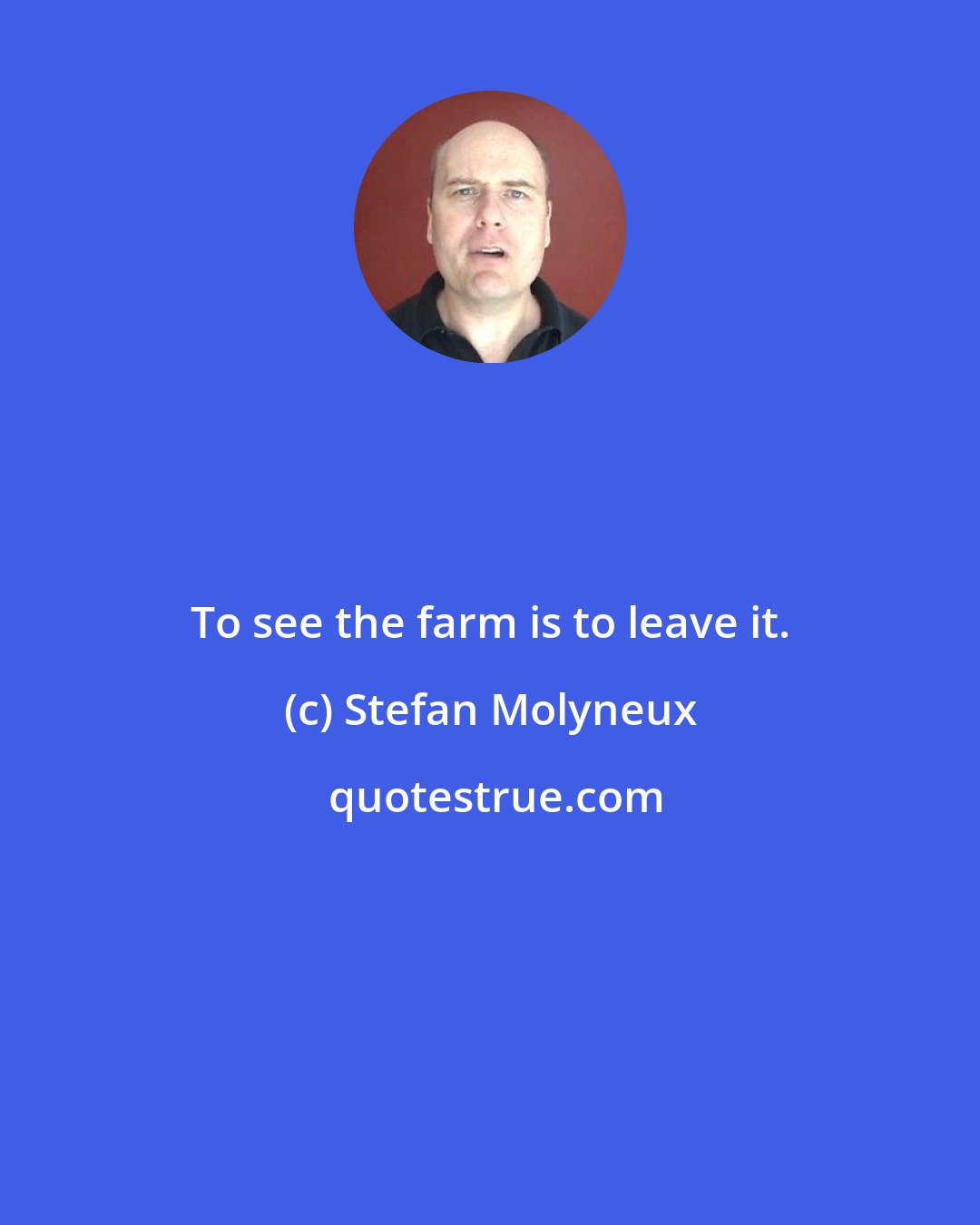 Stefan Molyneux: To see the farm is to leave it.