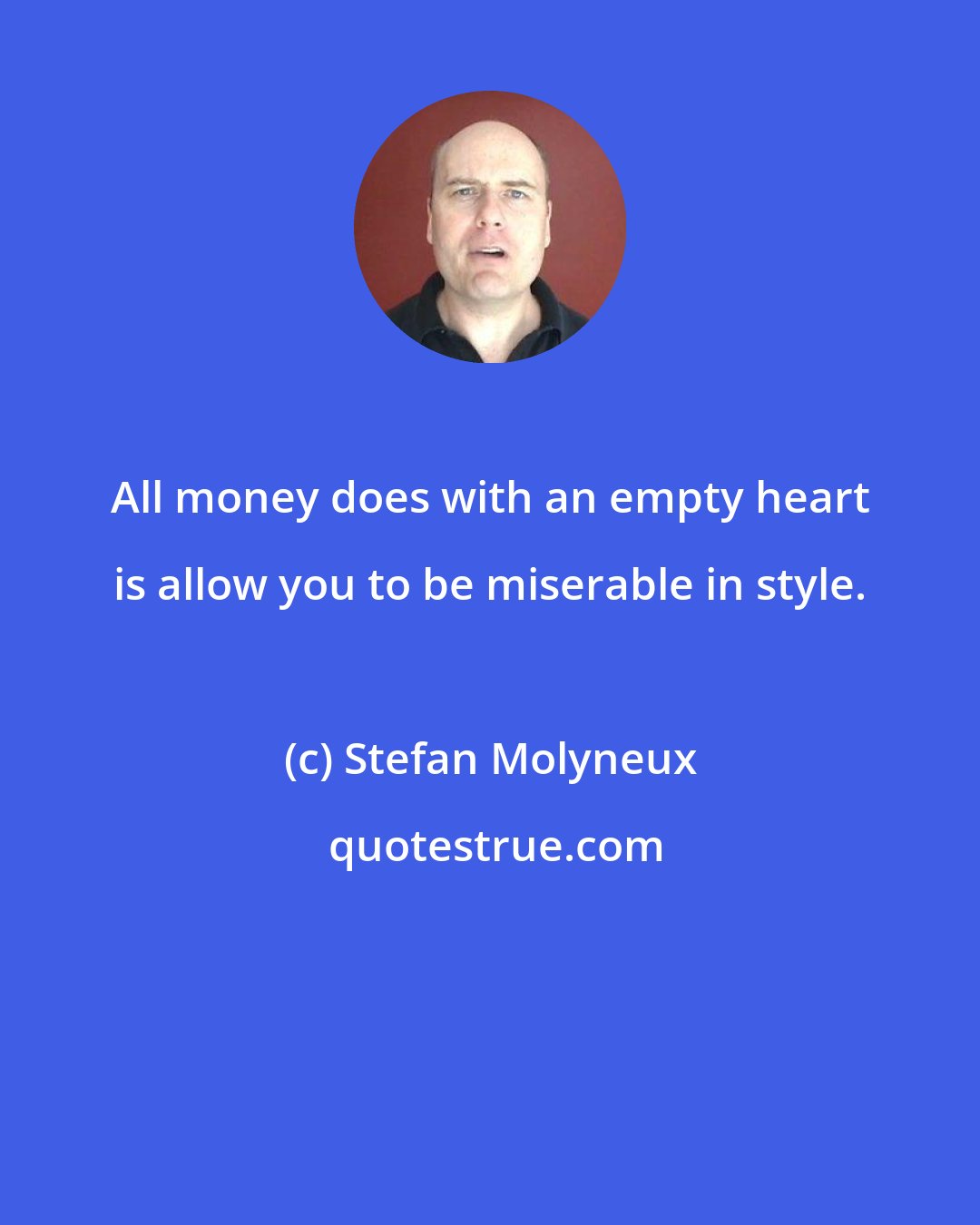 Stefan Molyneux: All money does with an empty heart is allow you to be miserable in style.