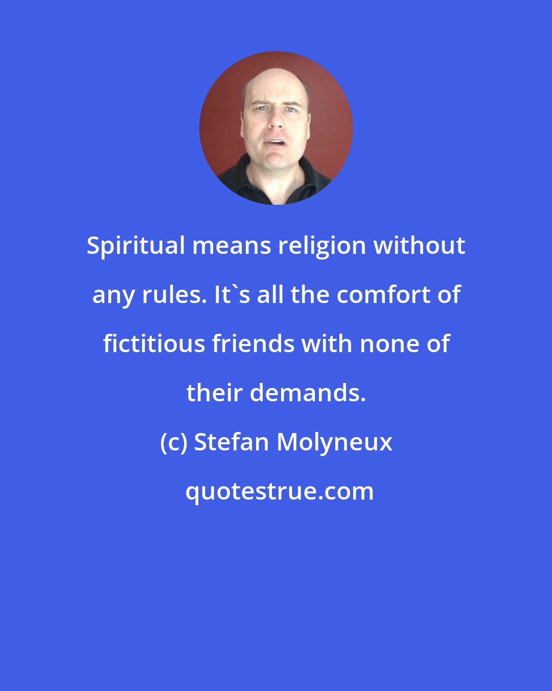 Stefan Molyneux: Spiritual means religion without any rules. It's all the comfort of fictitious friends with none of their demands.