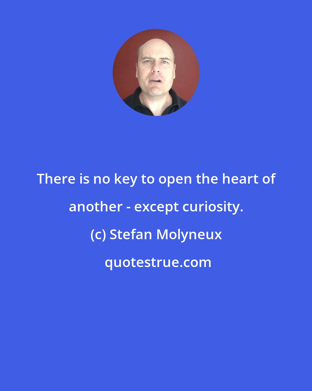 Stefan Molyneux: There is no key to open the heart of another - except curiosity.