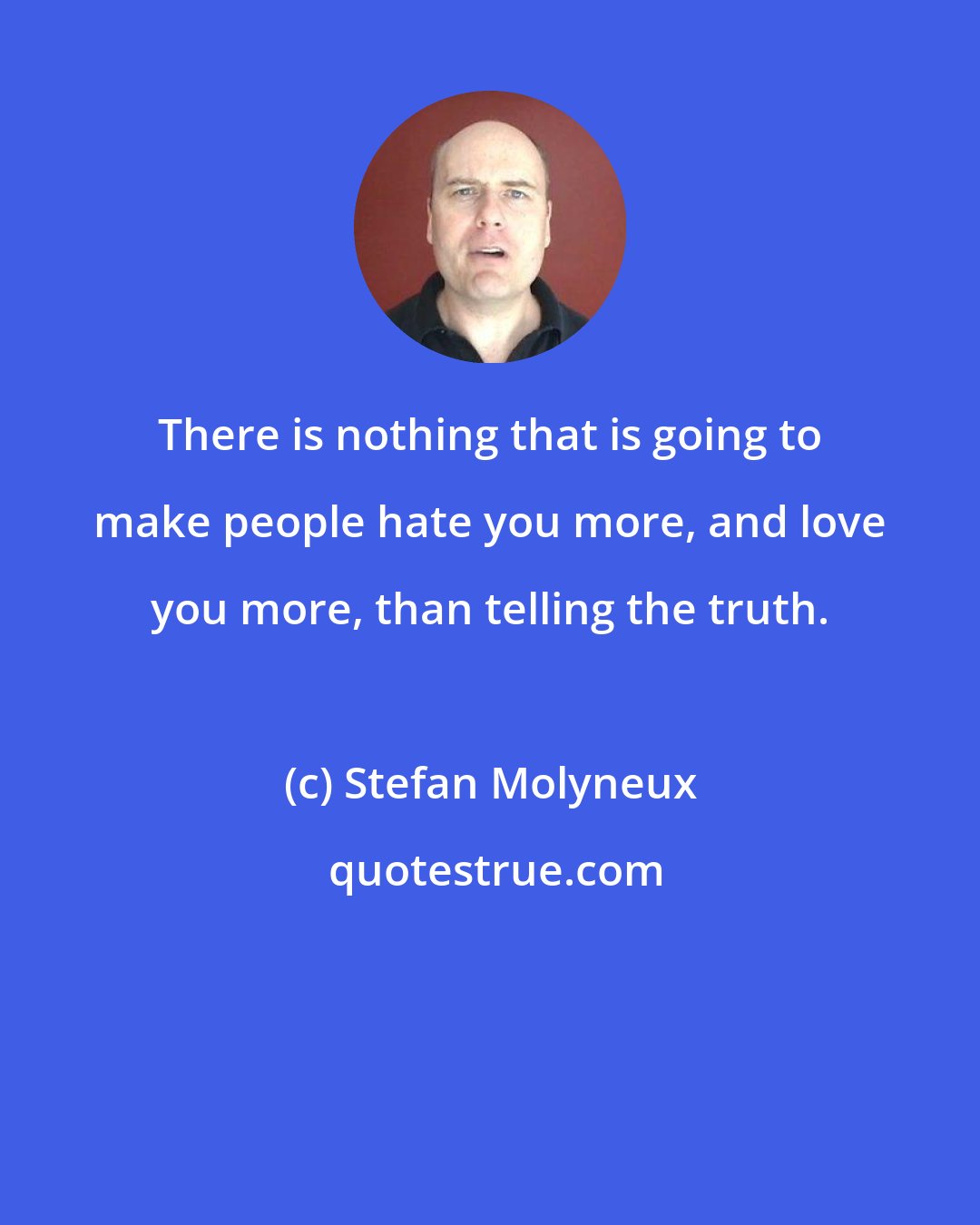 Stefan Molyneux: There is nothing that is going to make people hate you more, and love you more, than telling the truth.