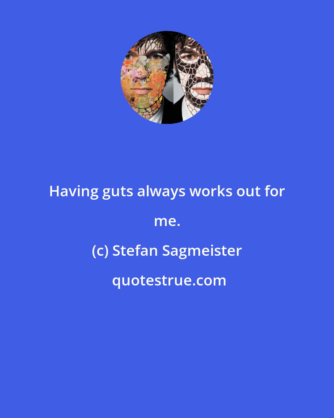 Stefan Sagmeister: Having guts always works out for me.