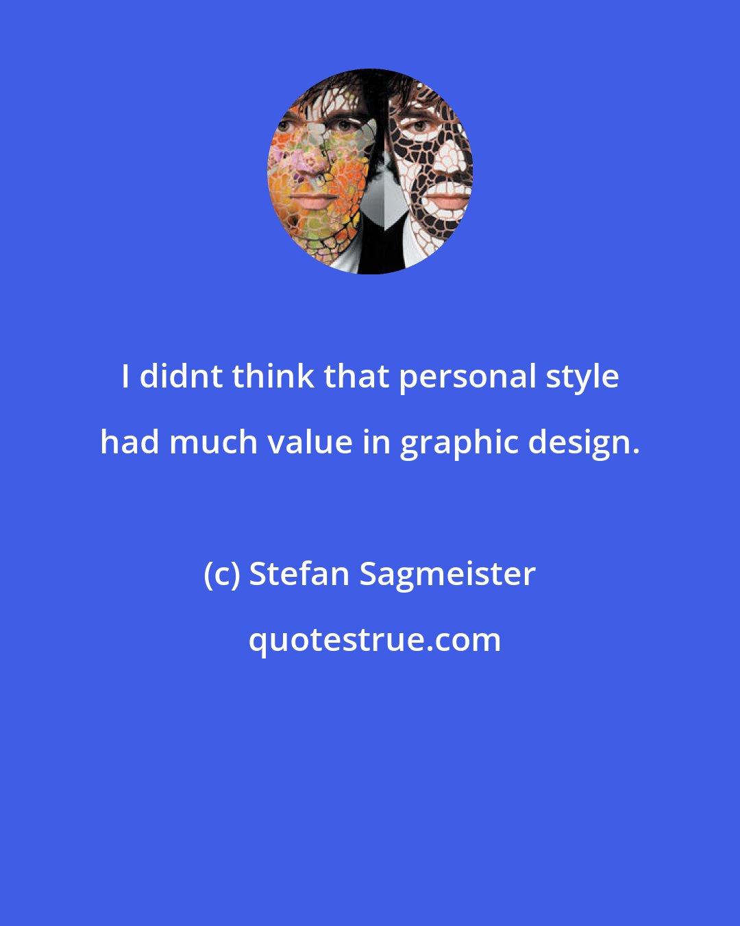 Stefan Sagmeister: I didnt think that personal style had much value in graphic design.