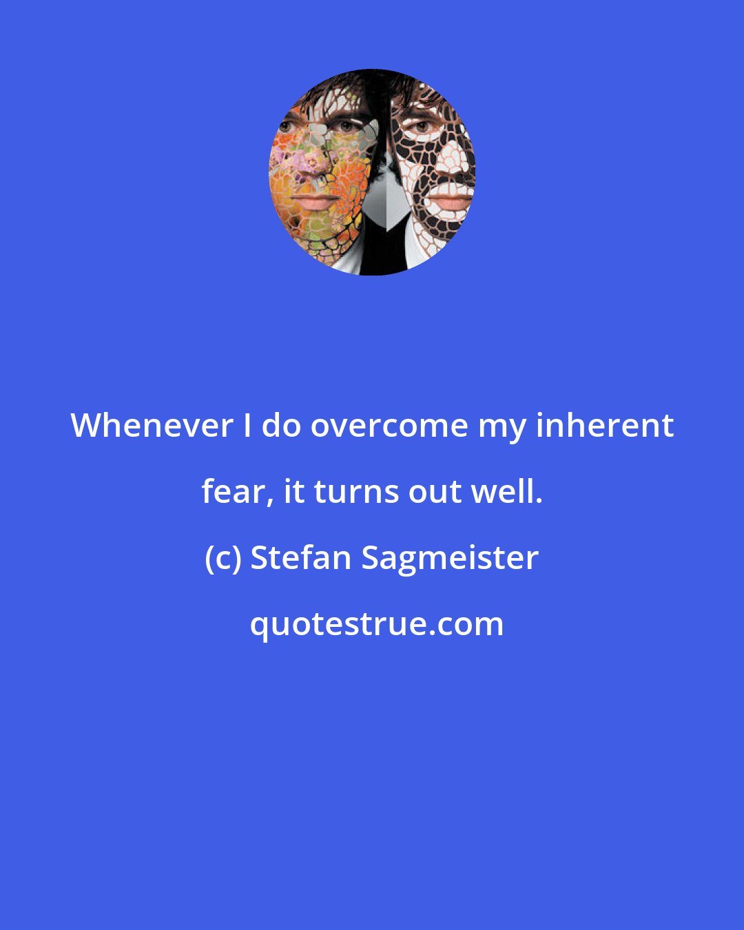 Stefan Sagmeister: Whenever I do overcome my inherent fear, it turns out well.