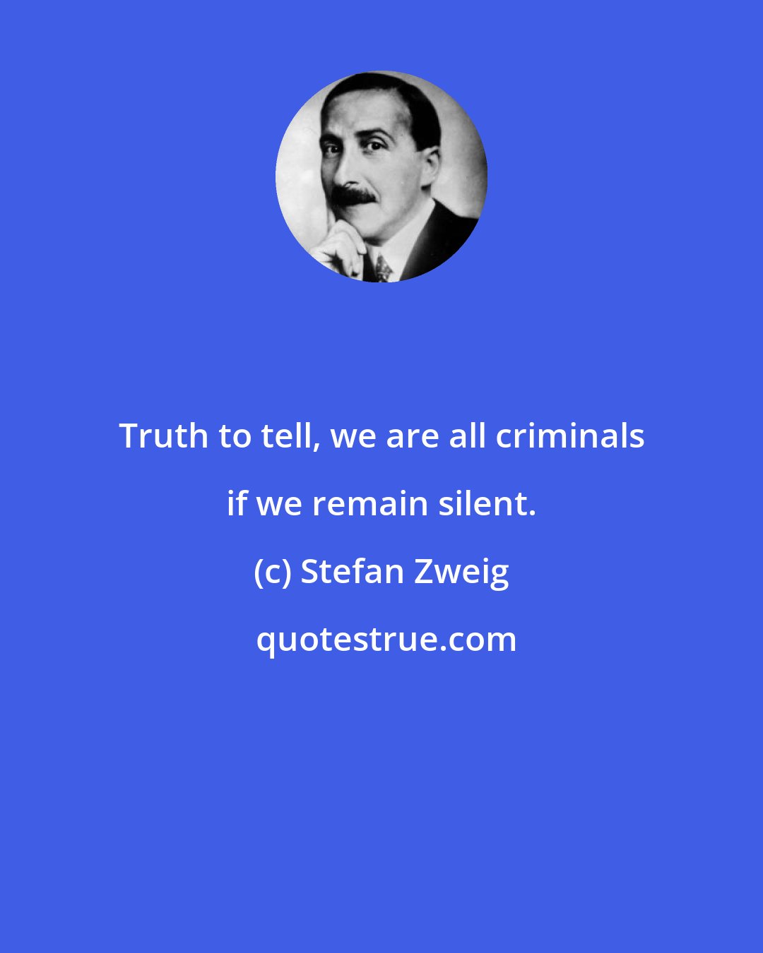 Stefan Zweig: Truth to tell, we are all criminals if we remain silent.