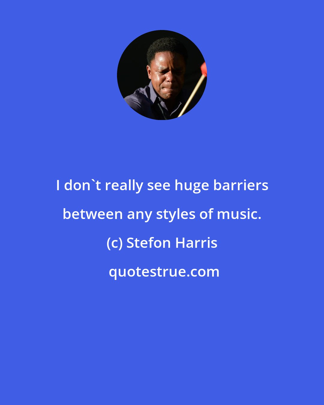 Stefon Harris: I don't really see huge barriers between any styles of music.