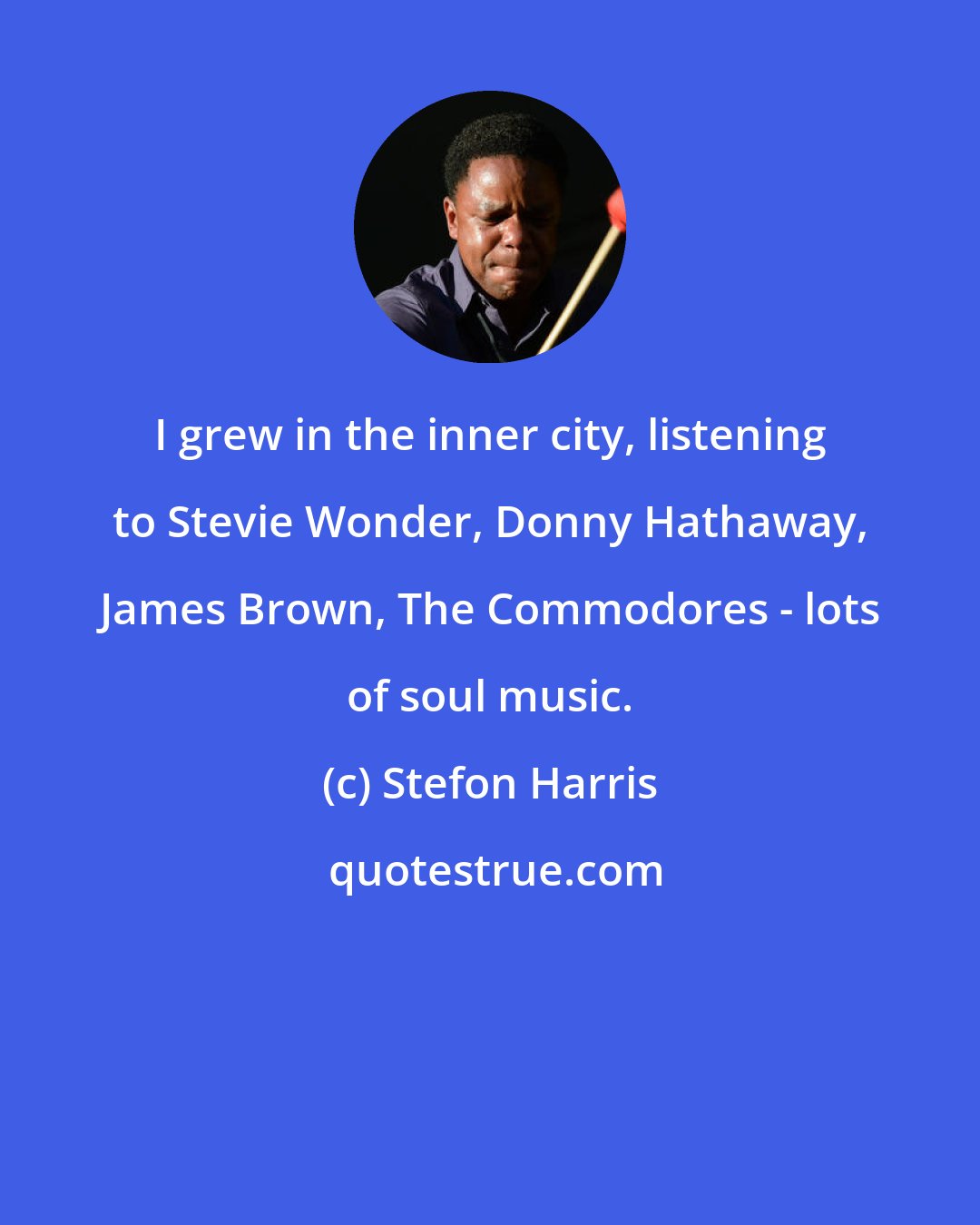 Stefon Harris: I grew in the inner city, listening to Stevie Wonder, Donny Hathaway, James Brown, The Commodores - lots of soul music.