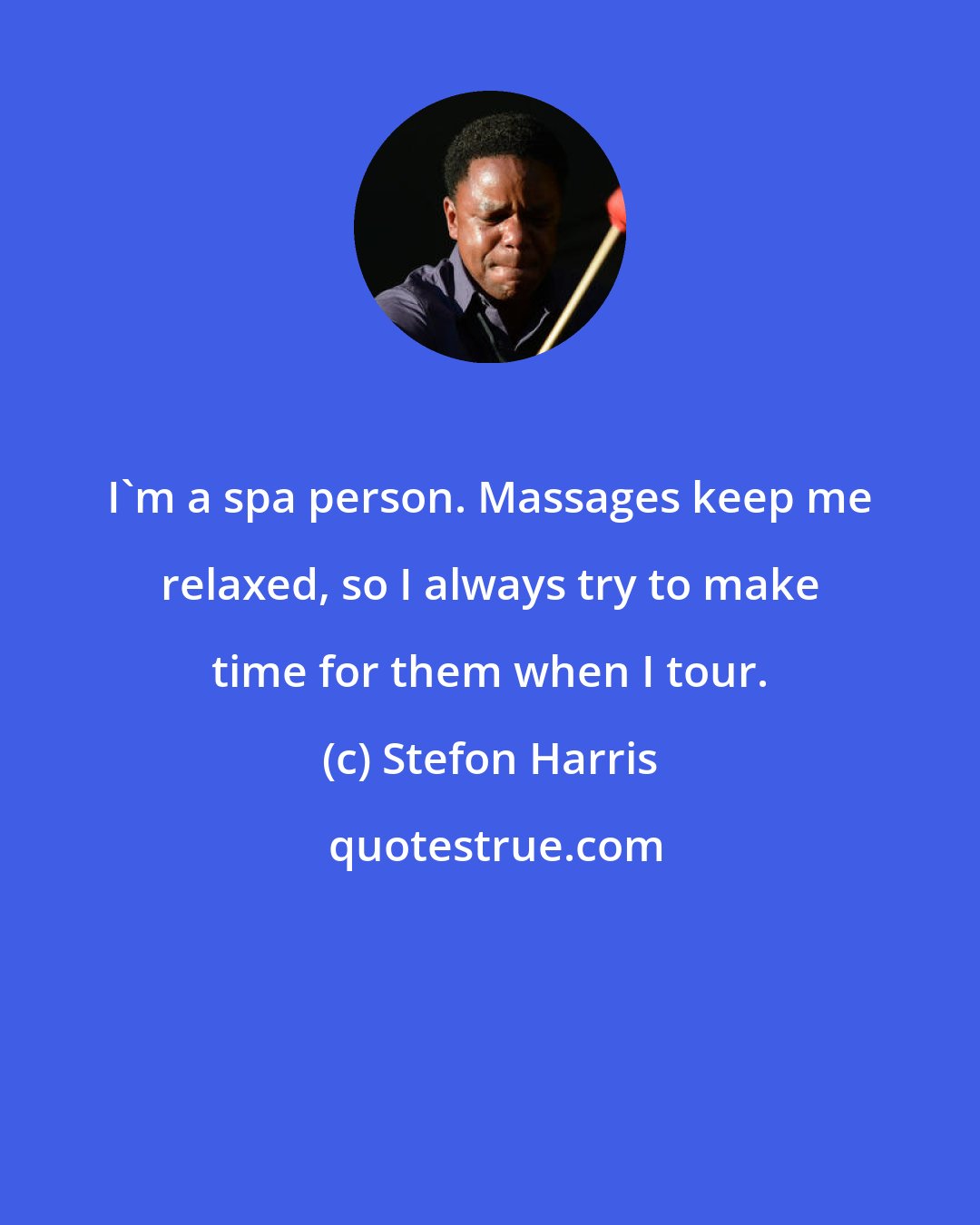 Stefon Harris: I'm a spa person. Massages keep me relaxed, so I always try to make time for them when I tour.