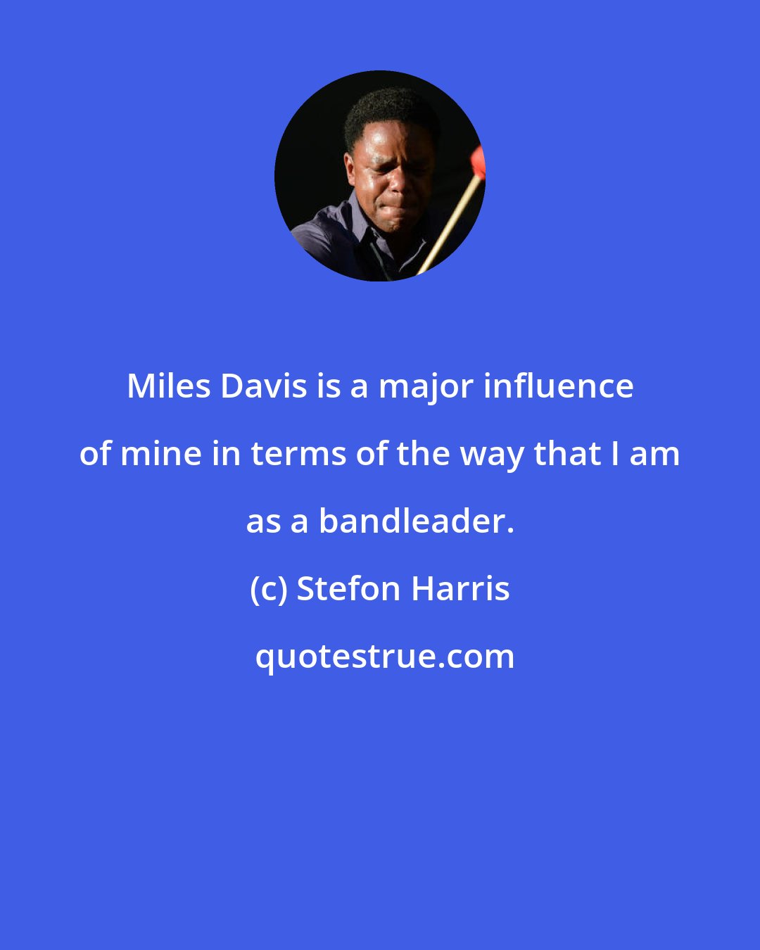 Stefon Harris: Miles Davis is a major influence of mine in terms of the way that I am as a bandleader.