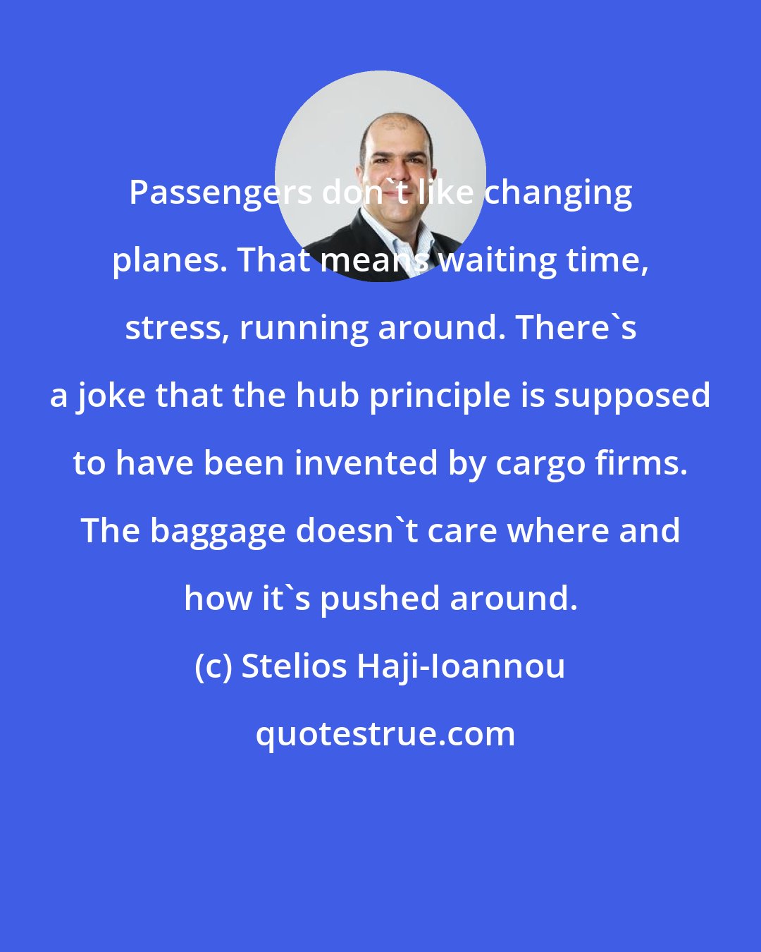 Stelios Haji-Ioannou: Passengers don't like changing planes. That means waiting time, stress, running around. There's a joke that the hub principle is supposed to have been invented by cargo firms. The baggage doesn't care where and how it's pushed around.