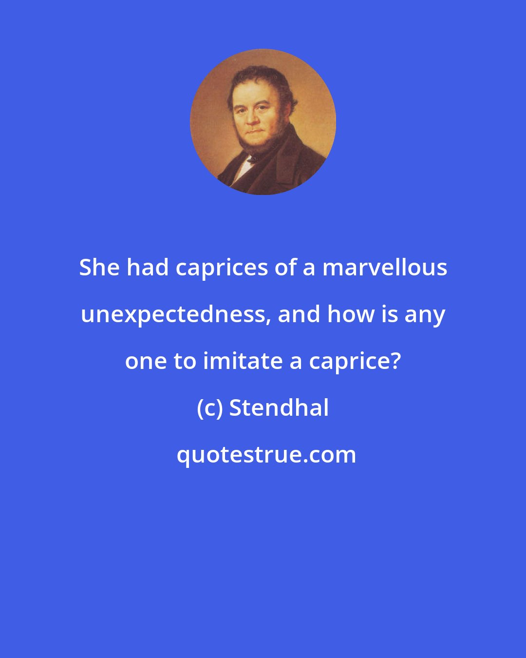 Stendhal: She had caprices of a marvellous unexpectedness, and how is any one to imitate a caprice?