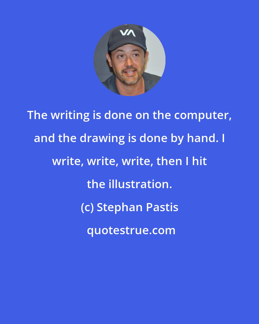 Stephan Pastis: The writing is done on the computer, and the drawing is done by hand. I write, write, write, then I hit the illustration.