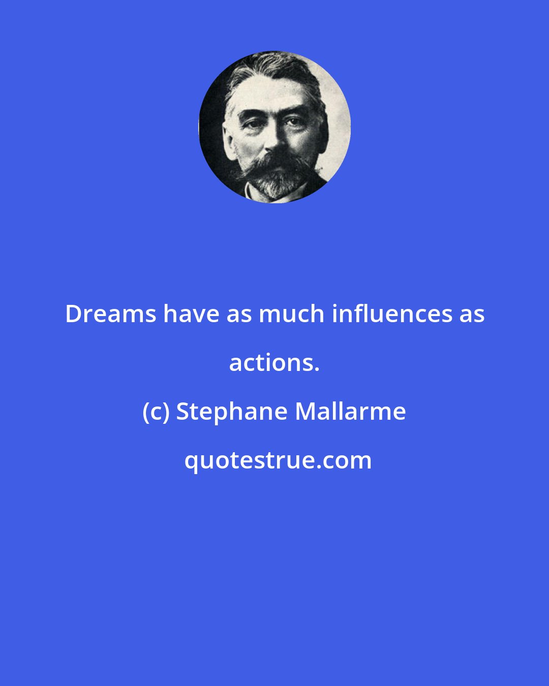 Stephane Mallarme: Dreams have as much influences as actions.