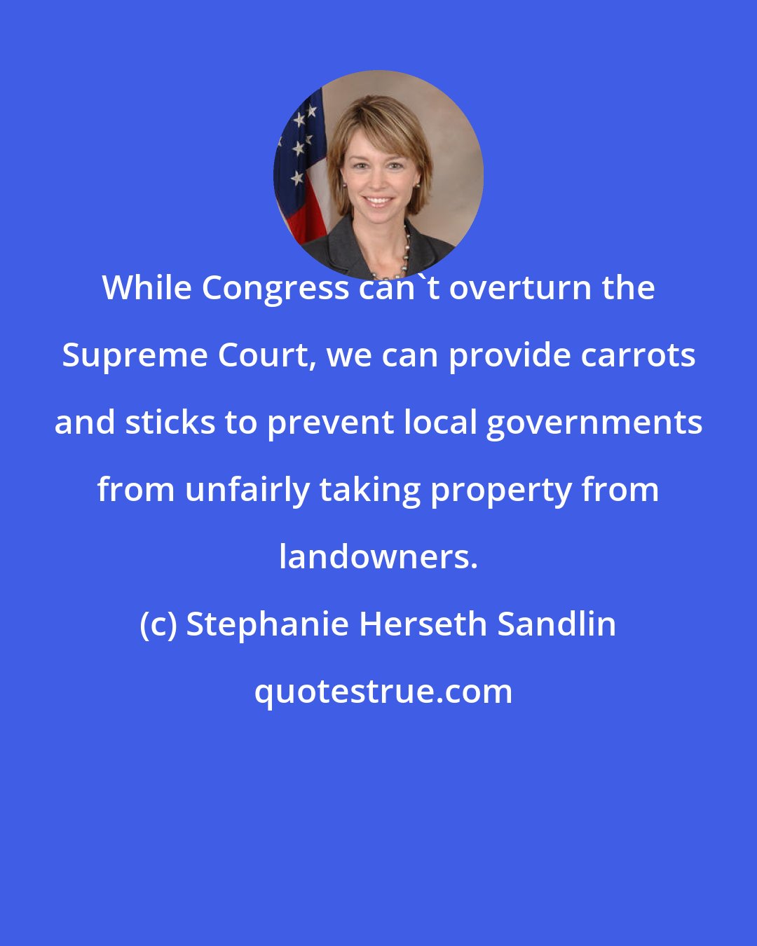 Stephanie Herseth Sandlin: While Congress can't overturn the Supreme Court, we can provide carrots and sticks to prevent local governments from unfairly taking property from landowners.