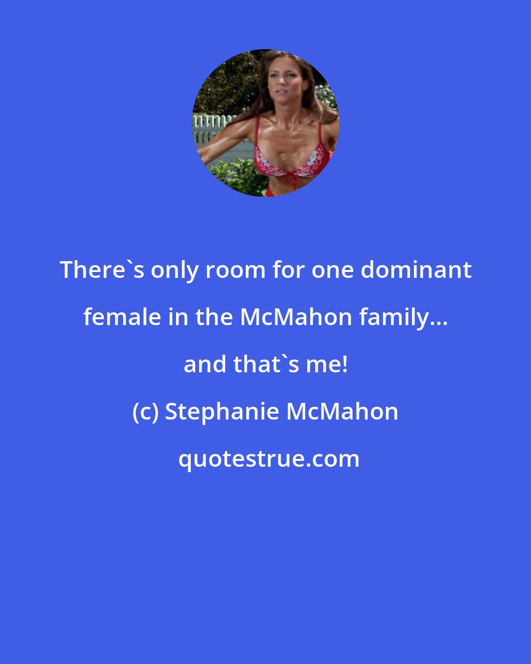 Stephanie McMahon: There's only room for one dominant female in the McMahon family... and that's me!