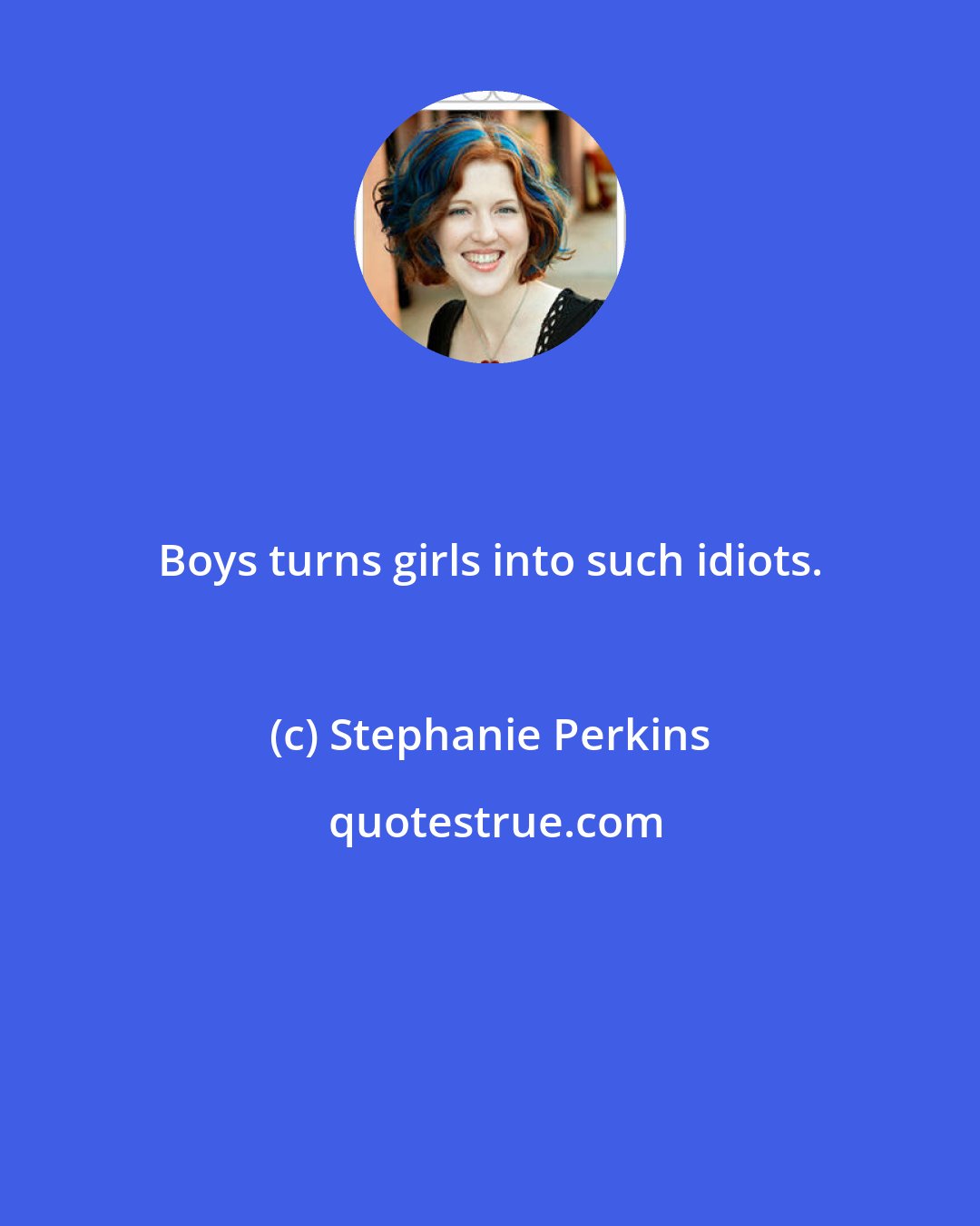 Stephanie Perkins: Boys turns girls into such idiots.