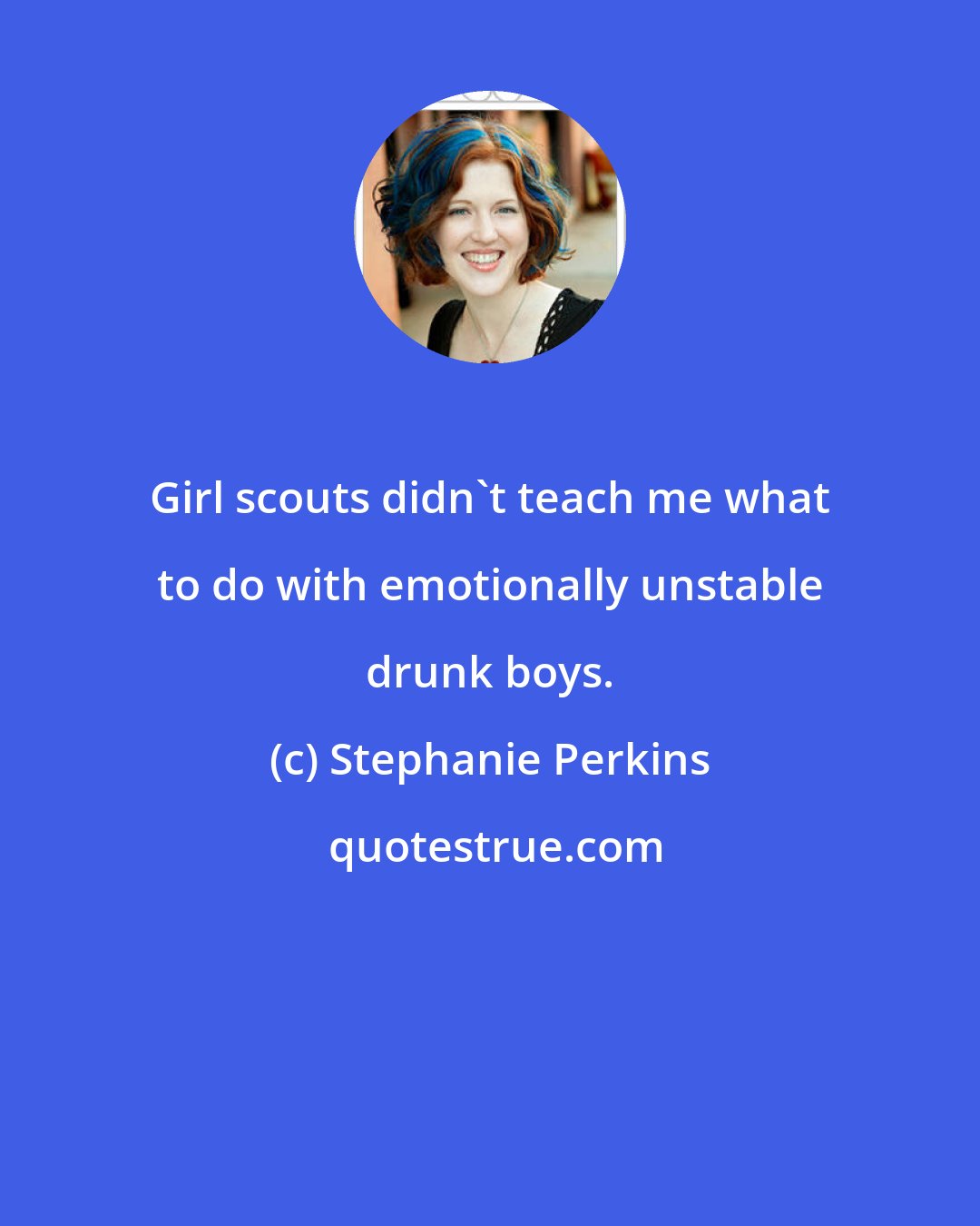 Stephanie Perkins: Girl scouts didn't teach me what to do with emotionally unstable drunk boys.