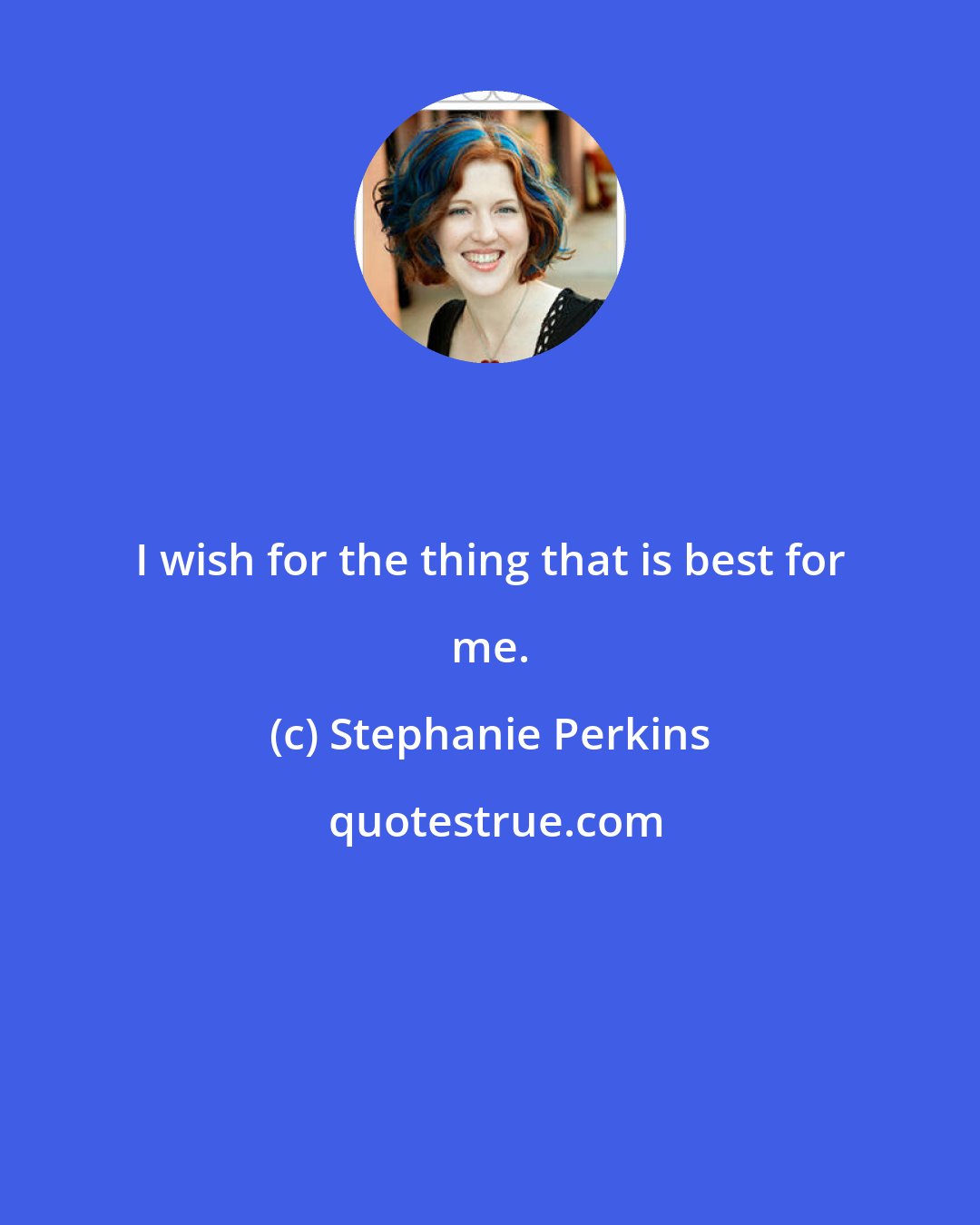 Stephanie Perkins: I wish for the thing that is best for me.