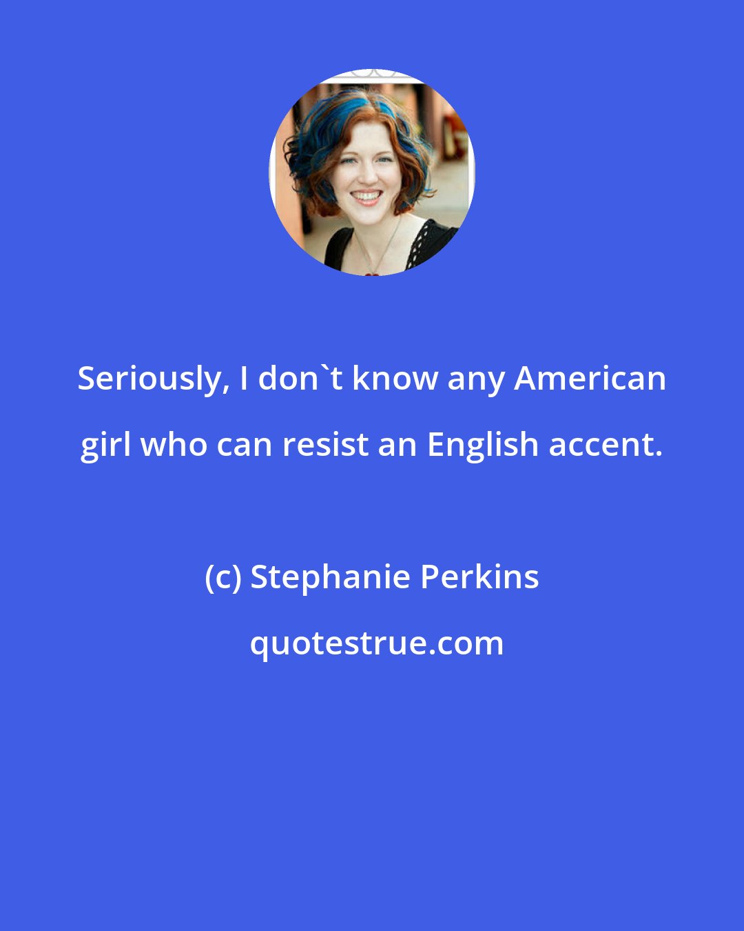 Stephanie Perkins: Seriously, I don't know any American girl who can resist an English accent.