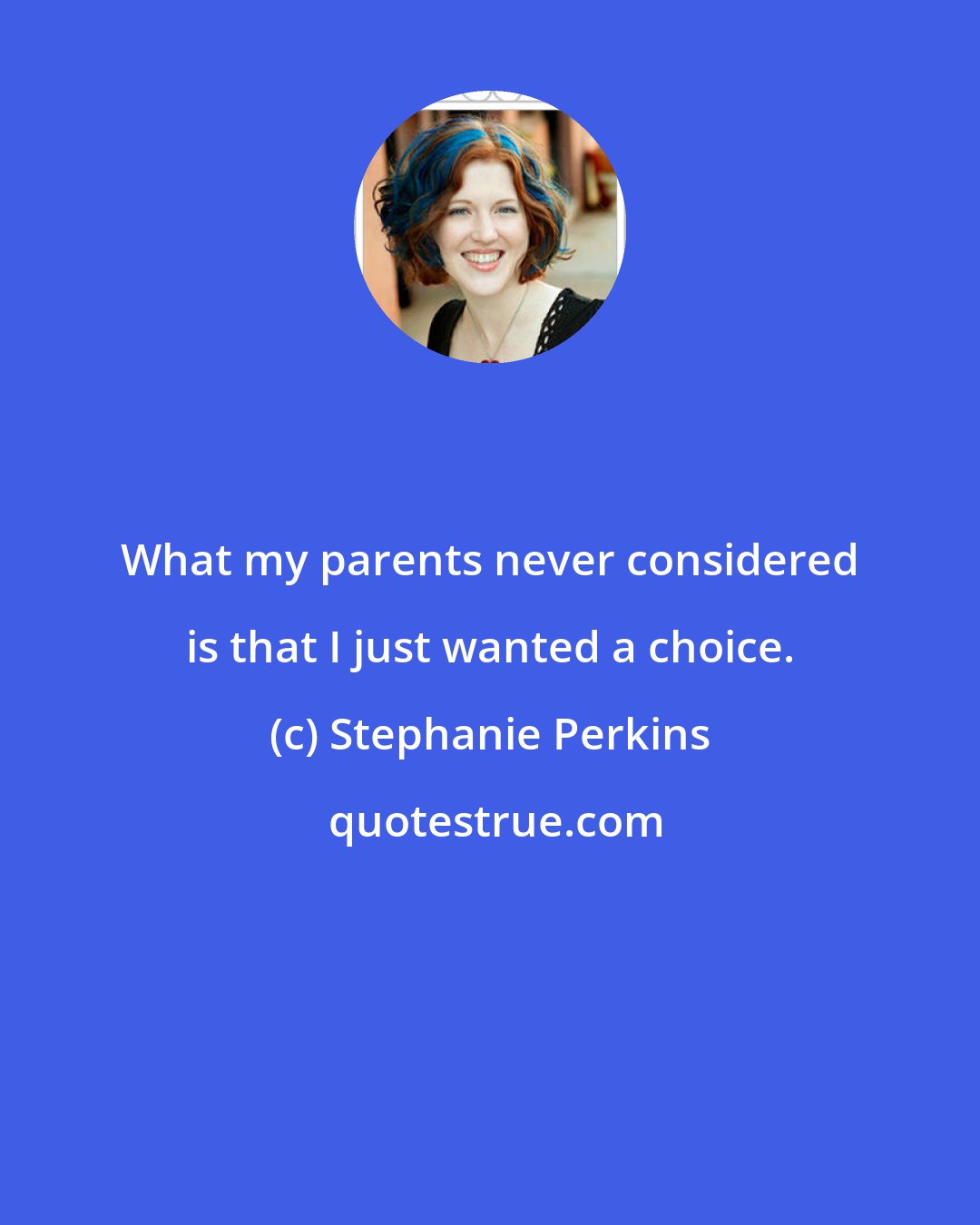 Stephanie Perkins: What my parents never considered is that I just wanted a choice.