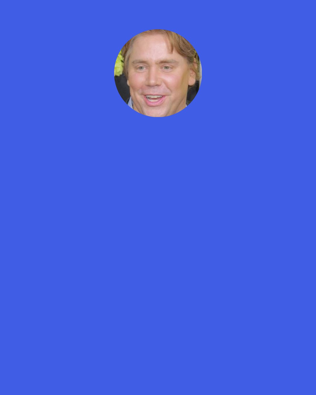 Stephen Chbosky: The thing is, some girls think they can actually change guys. And what’s funny is that if they actually did change them, they’d get bored. They’d have no challenge left. You just have to give girls some time to think of a new way of doing things, that’s all. Some of them will figure it out here. Some later. Some never. I wouldn’t worry about it too much.