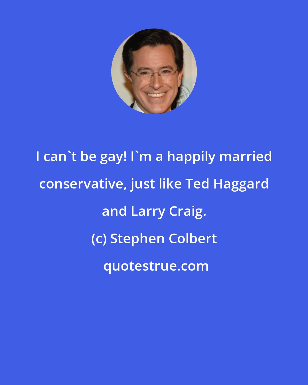 Stephen Colbert: I can't be gay! I'm a happily married conservative, just like Ted Haggard and Larry Craig.