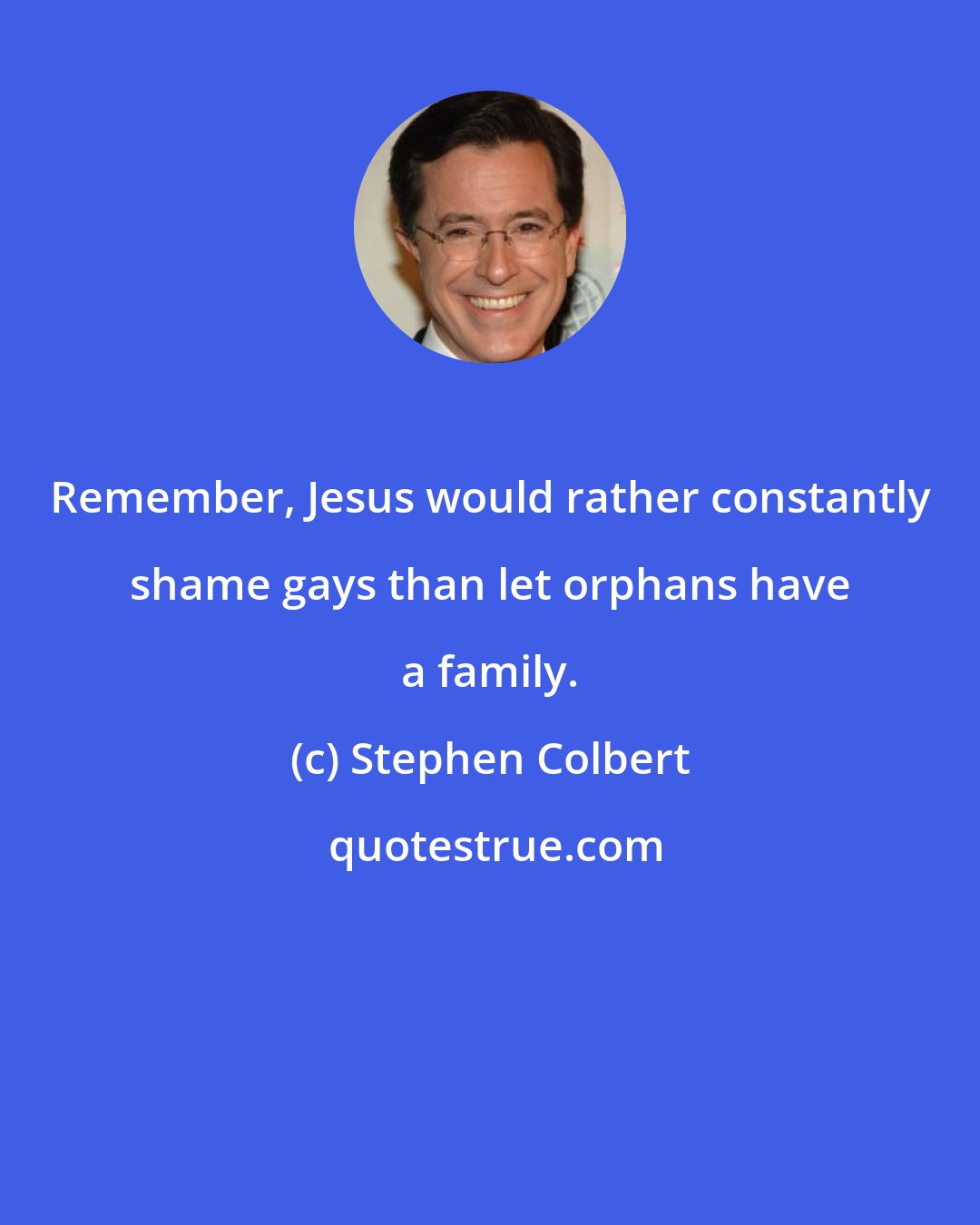 Stephen Colbert: Remember, Jesus would rather constantly shame gays than let orphans have a family.