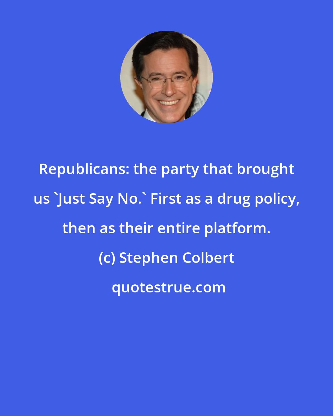 Stephen Colbert: Republicans: the party that brought us 'Just Say No.' First as a drug policy, then as their entire platform.