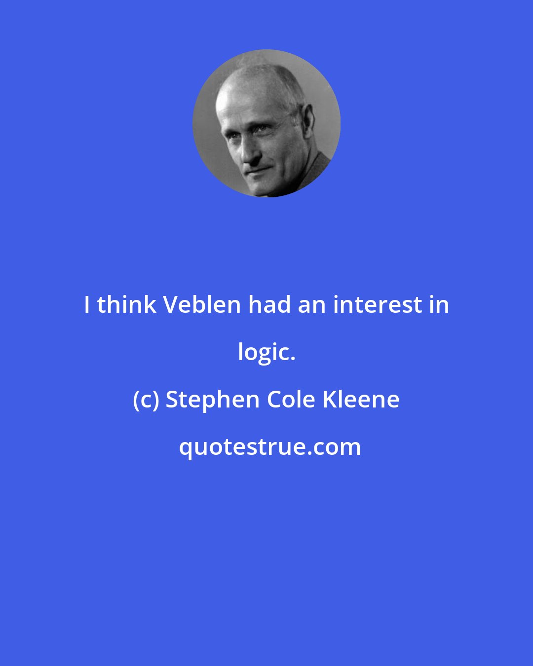 Stephen Cole Kleene: I think Veblen had an interest in logic.