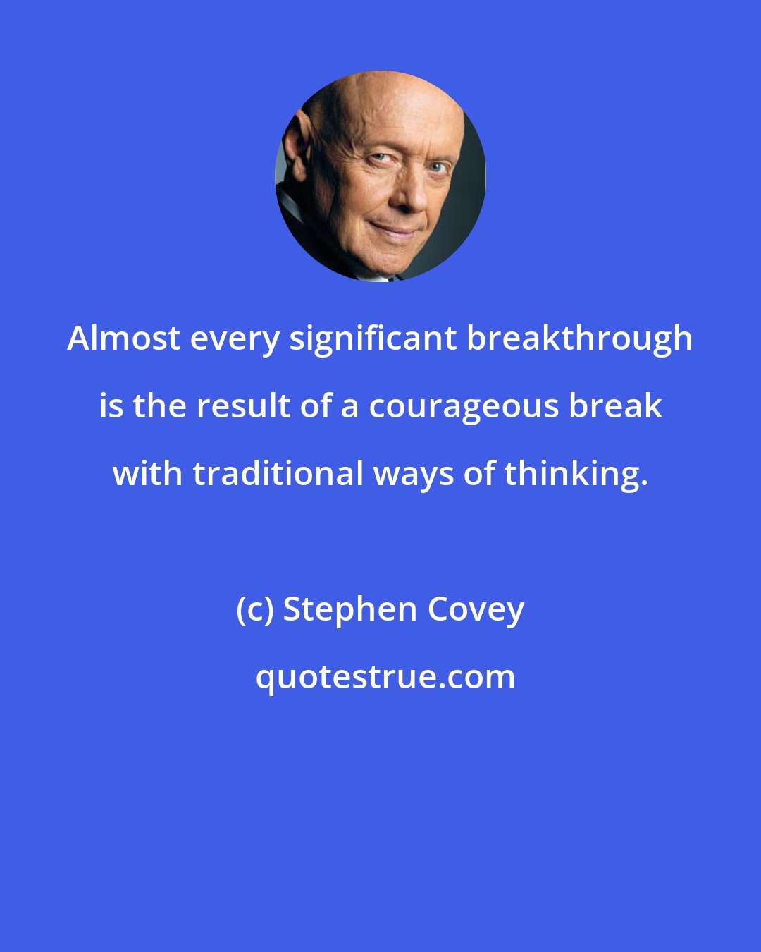 Stephen Covey: Almost every significant breakthrough is the result of a courageous break with traditional ways of thinking.