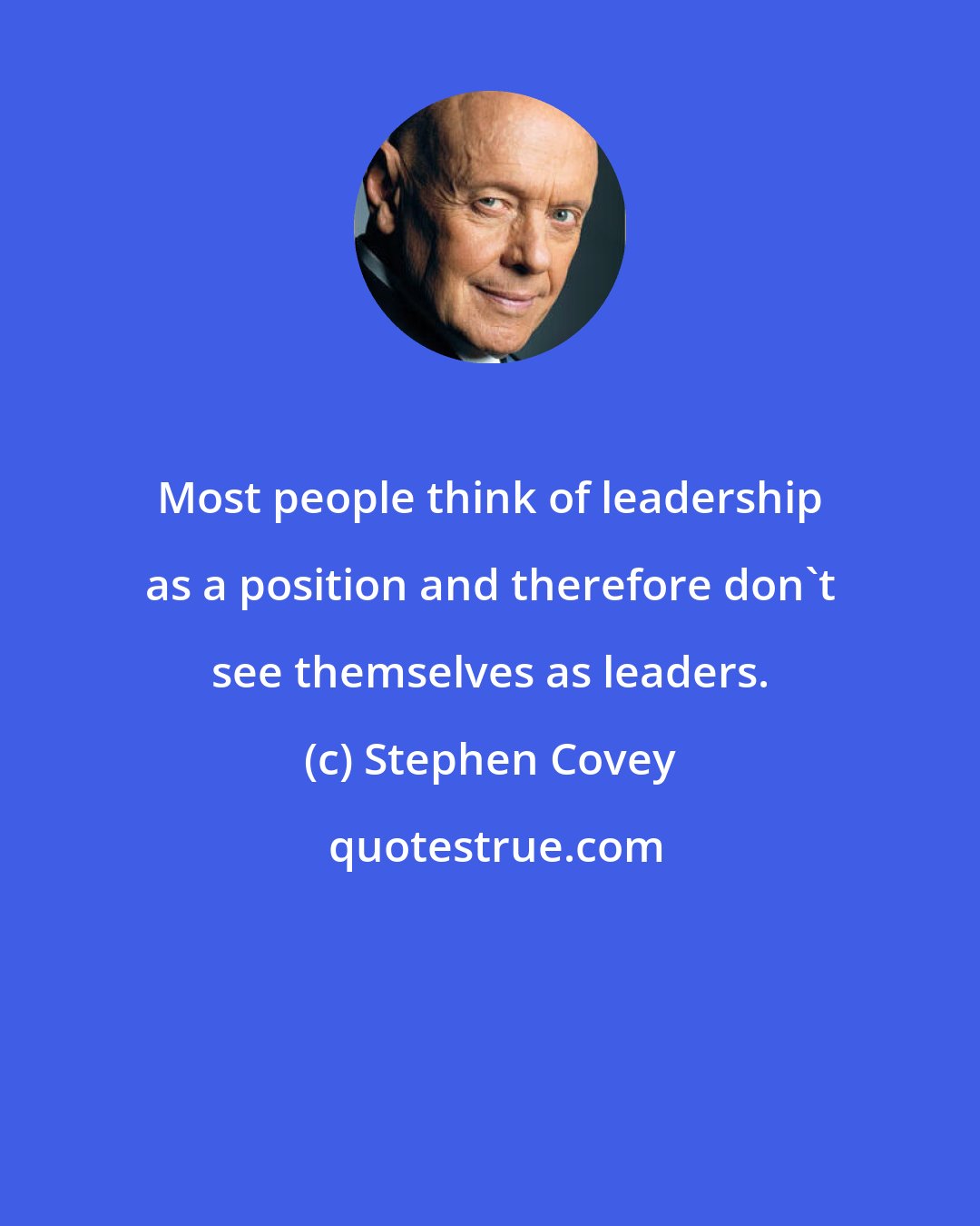 Stephen Covey: Most people think of leadership as a position and therefore don't see themselves as leaders.