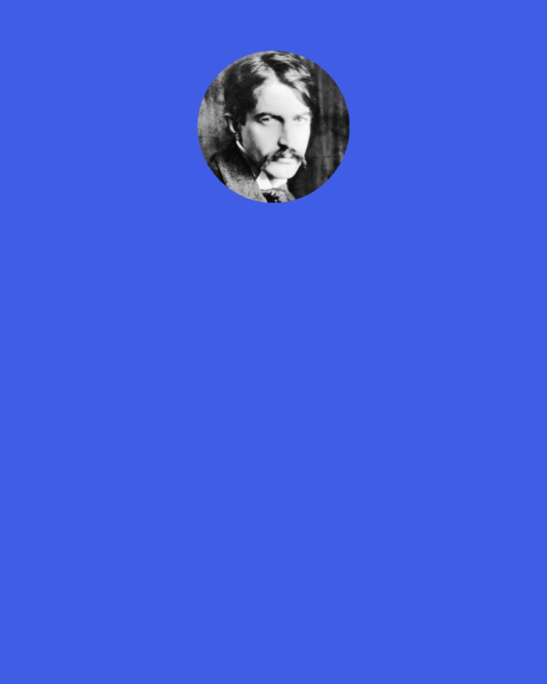 Stephen Crane: A little man said to the Universe. "Sir! I exist." The Universe replied: "That's fine." Just don't think it creates any obligation on my part.