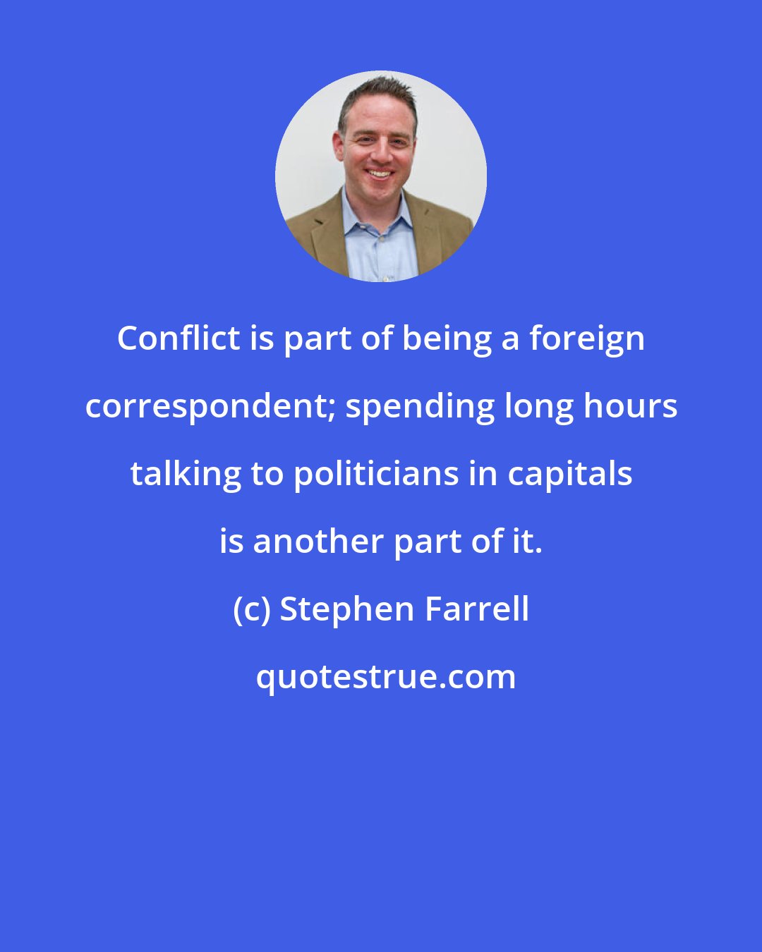 Stephen Farrell: Conflict is part of being a foreign correspondent; spending long hours talking to politicians in capitals is another part of it.