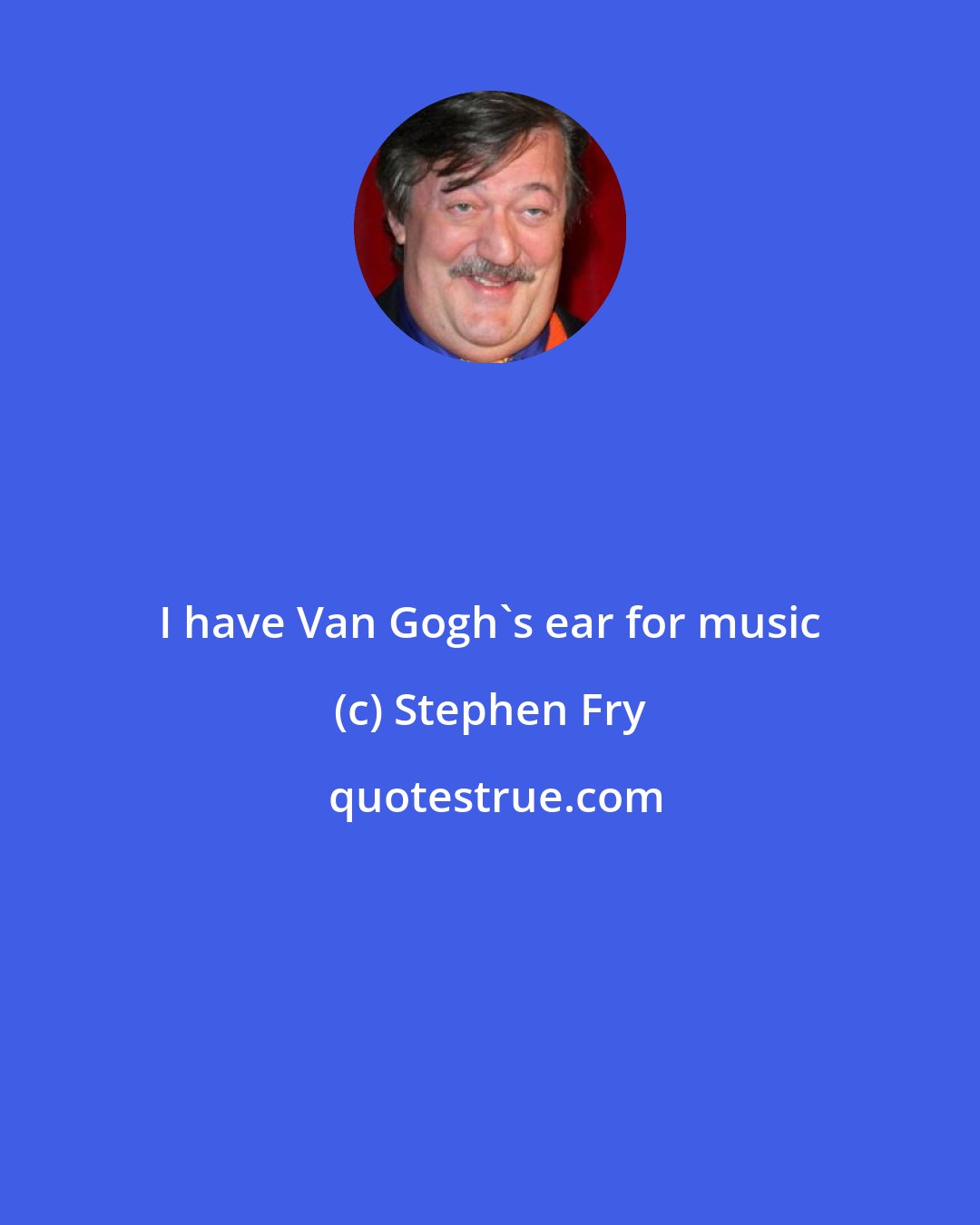 Stephen Fry: I have Van Gogh's ear for music